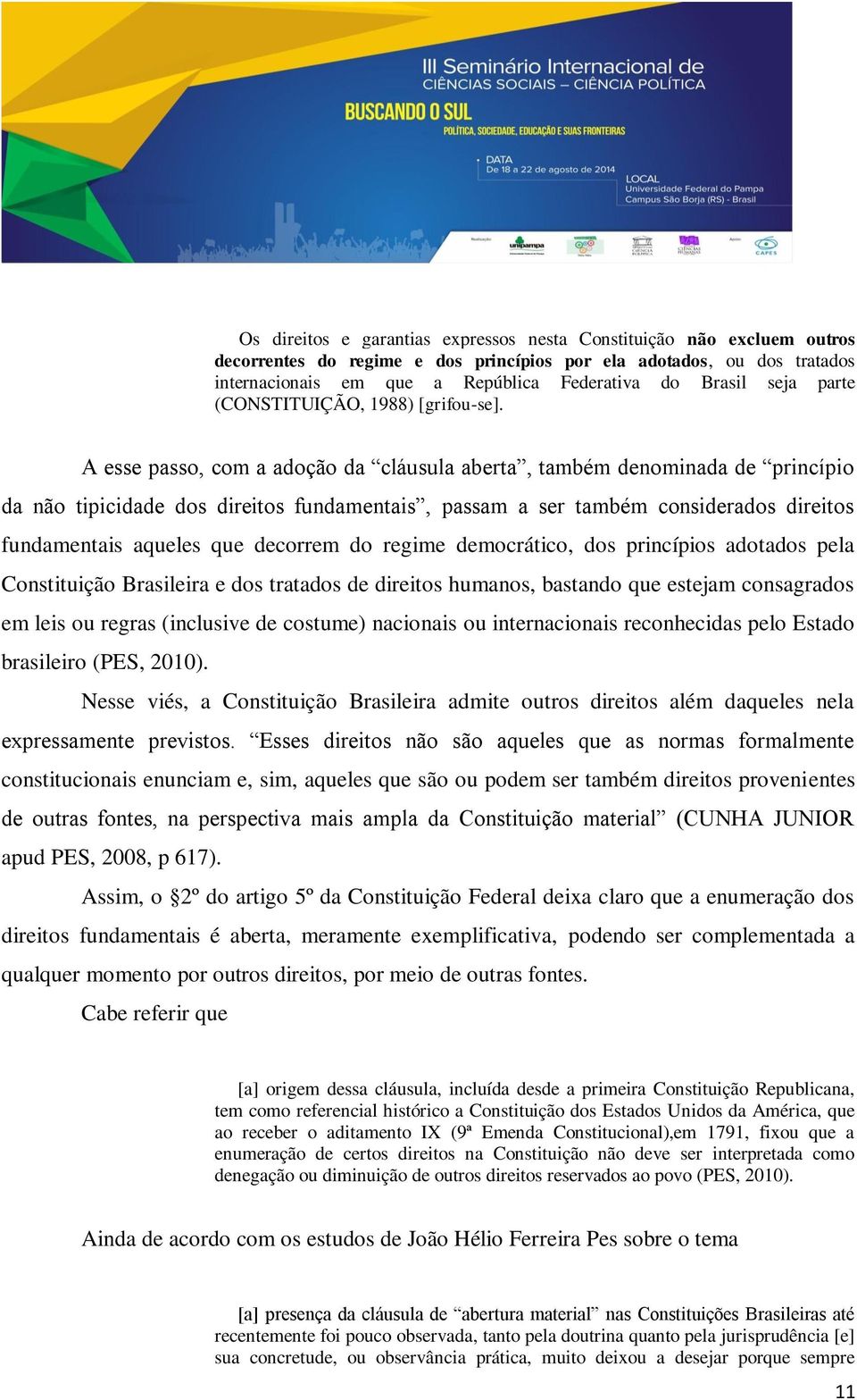 A esse passo, com a adoção da cláusula aberta, também denominada de princípio da não tipicidade dos direitos fundamentais, passam a ser também considerados direitos fundamentais aqueles que decorrem