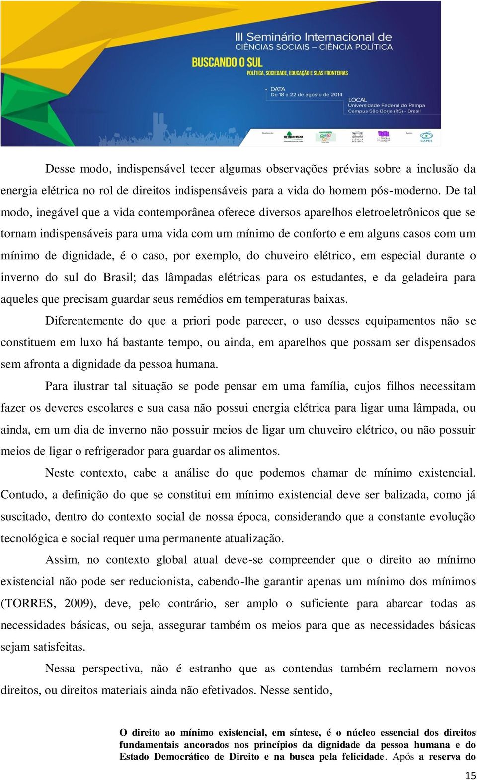 dignidade, é o caso, por exemplo, do chuveiro elétrico, em especial durante o inverno do sul do Brasil; das lâmpadas elétricas para os estudantes, e da geladeira para aqueles que precisam guardar