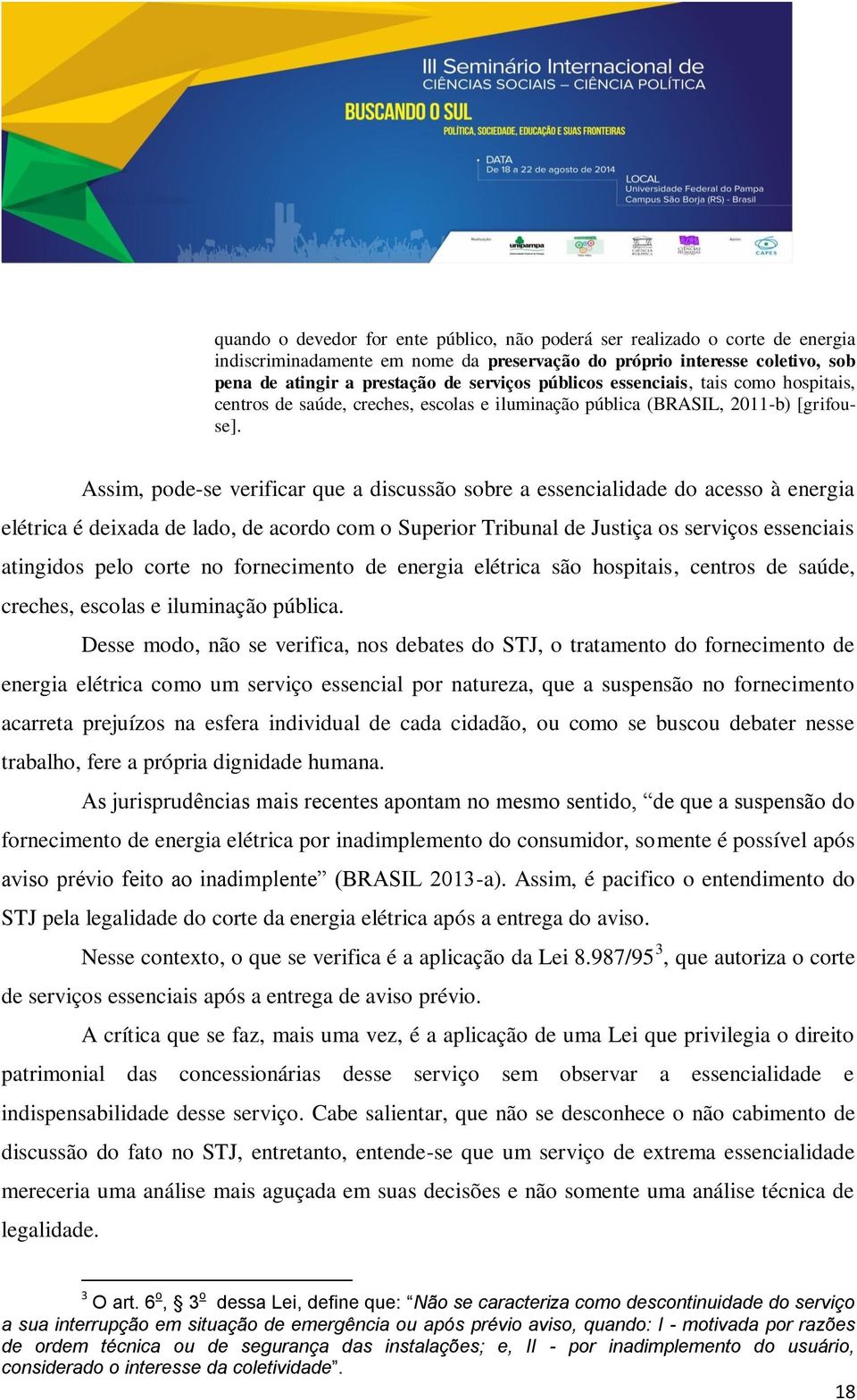 Assim, pode-se verificar que a discussão sobre a essencialidade do acesso à energia elétrica é deixada de lado, de acordo com o Superior Tribunal de Justiça os serviços essenciais atingidos pelo