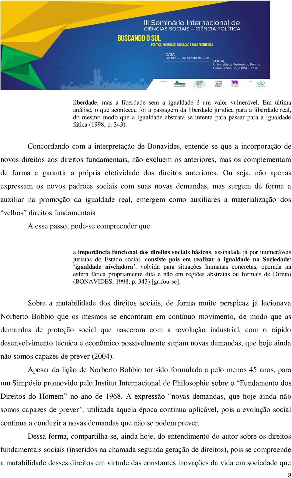 Concordando com a interpretação de Bonavides, entende-se que a incorporação de novos direitos aos direitos fundamentais, não excluem os anteriores, mas os complementam de forma a garantir a própria