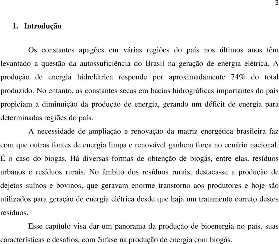 No entanto, as constantes secas em bacias hidrográficas importantes do país propiciam a diminuição da produção de energia, gerando um déficit de energia para determinadas regiões do país.