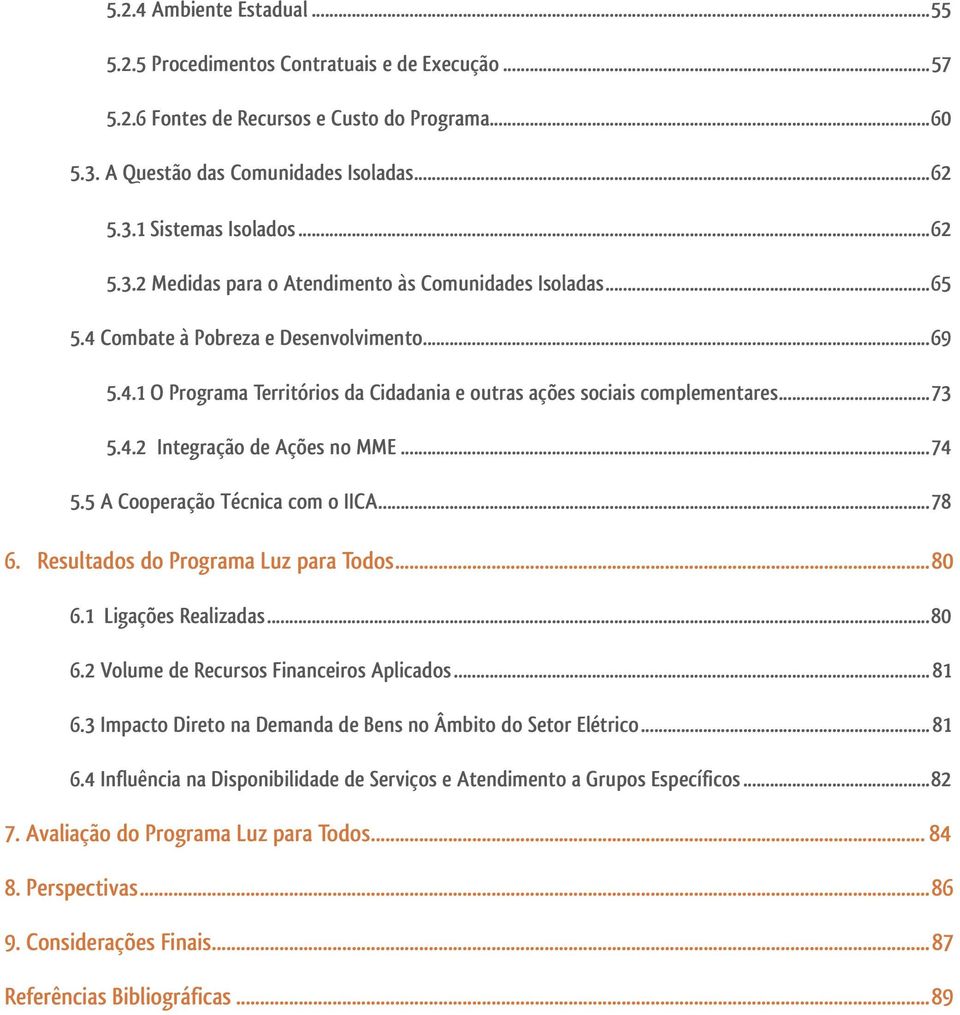 4.2 Integração de Ações no MME...74 5.5 A Cooperação Técnica com o IICA...78 6. Resultados do Programa Luz para Todos...80 6.1 Ligações Realizadas...80 6.2 Volume de Recursos Financeiros Aplicados.