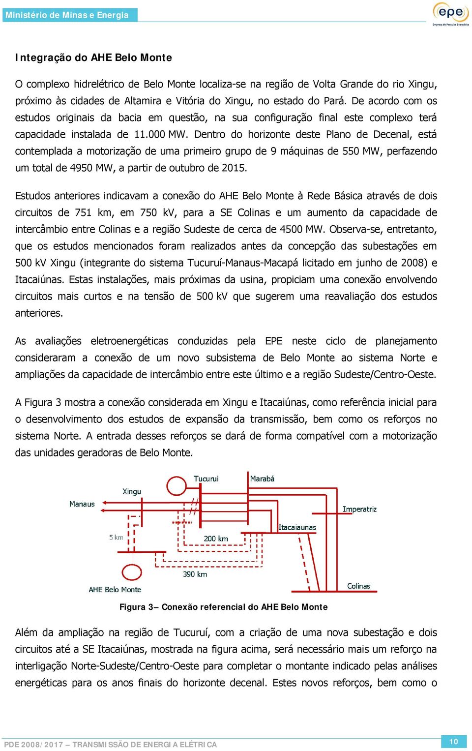 Dentro do horizonte deste Plano de Decenal, está contemplada a motorização de uma primeiro grupo de 9 máquinas de 550 MW, perfazendo um total de 4950 MW, a partir de outubro de 2015.