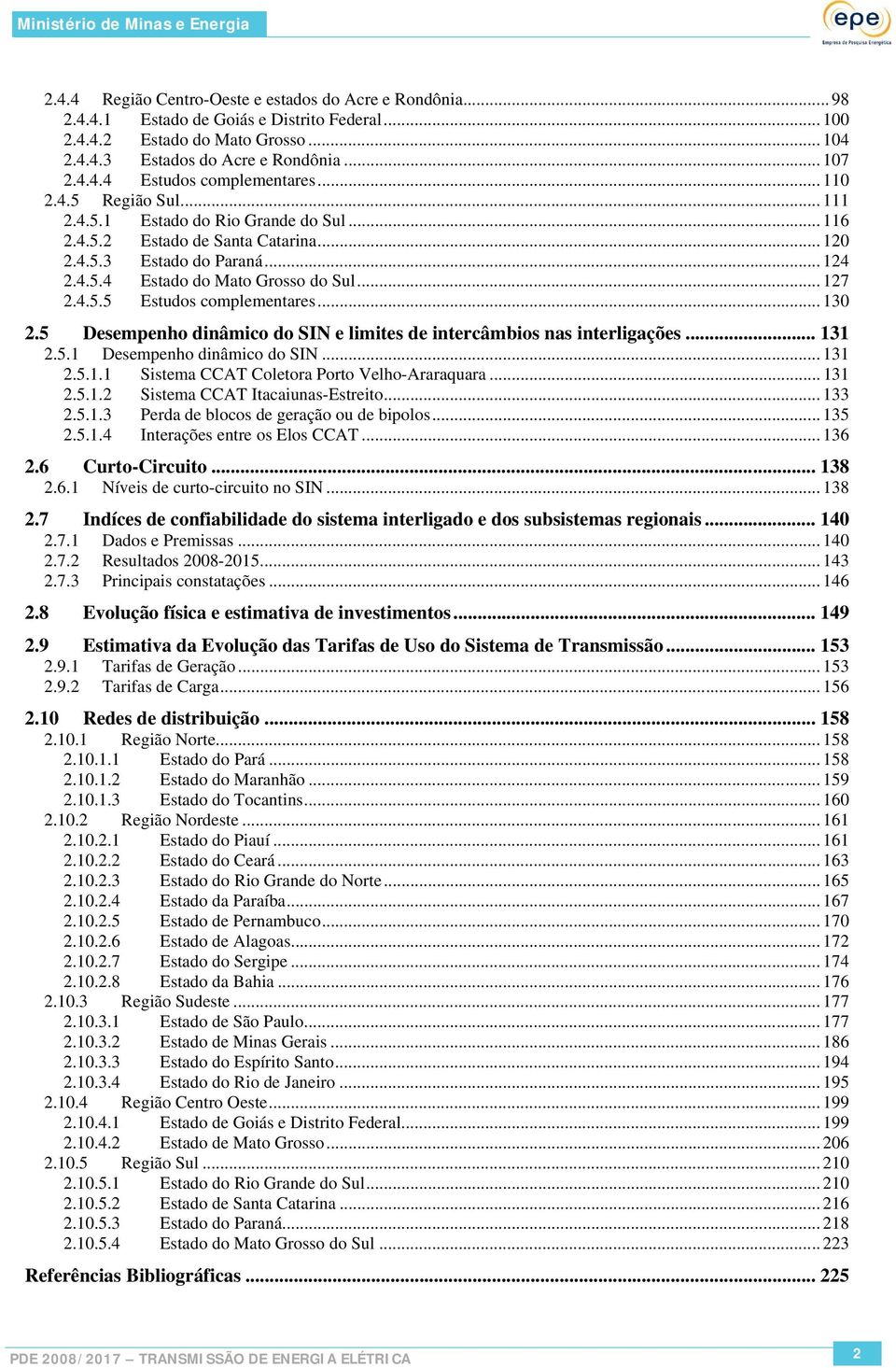 .. 130 2.5 Desempenho dinâmico do SIN e limites de intercâmbios nas interligações... 131 2.5.1 Desempenho dinâmico do SIN... 131 2.5.1.1 Sistema CCAT Coletora Porto Velho-Araraquara... 131 2.5.1.2 Sistema CCAT Itacaiunas-Estreito.