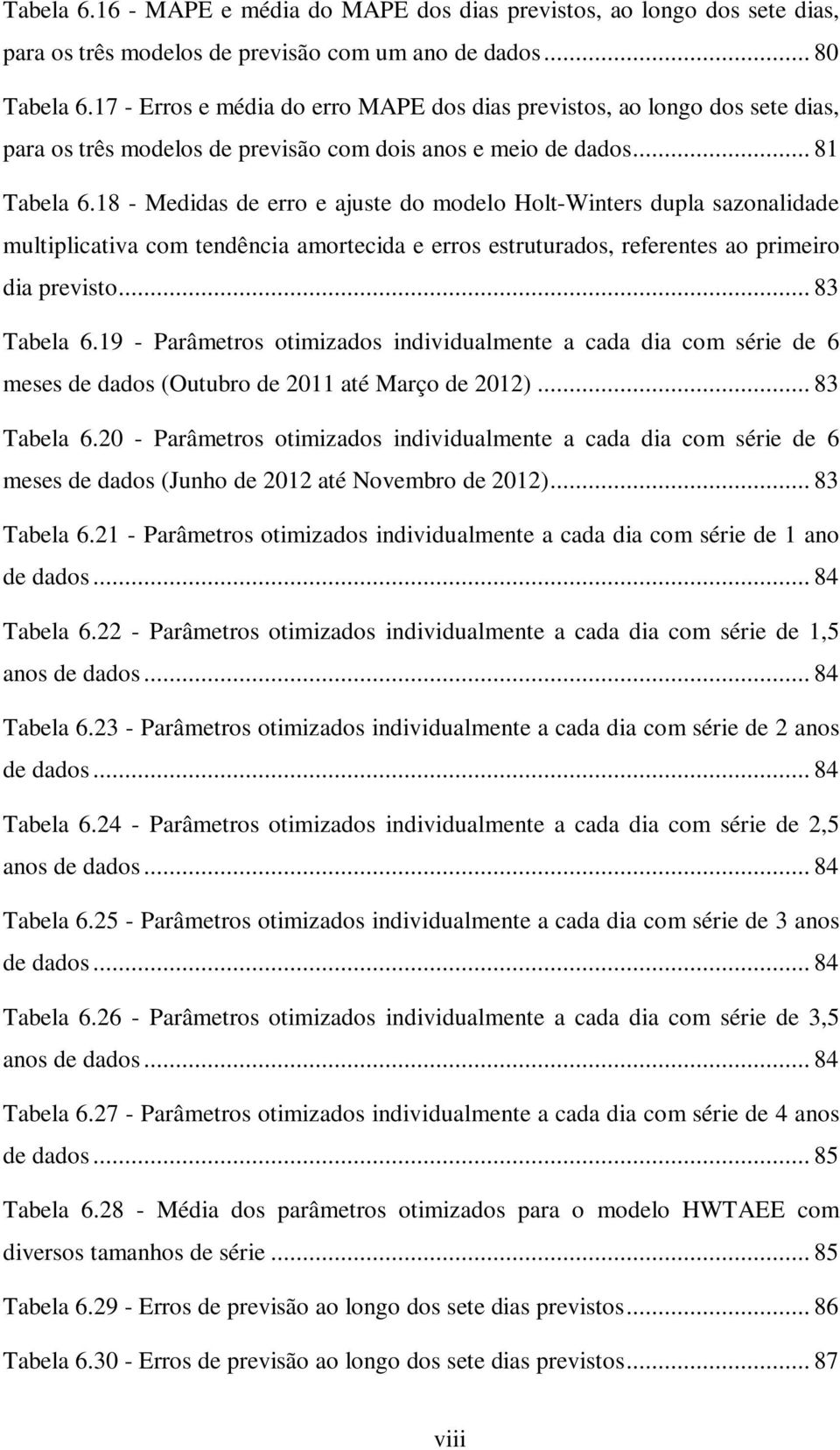 18 - Medidas de erro e ajuste do modelo Holt-Winters dupla sazonalidade multiplicativa com tendência amortecida e erros estruturados, referentes ao primeiro dia previsto... 83 Tabela 6.