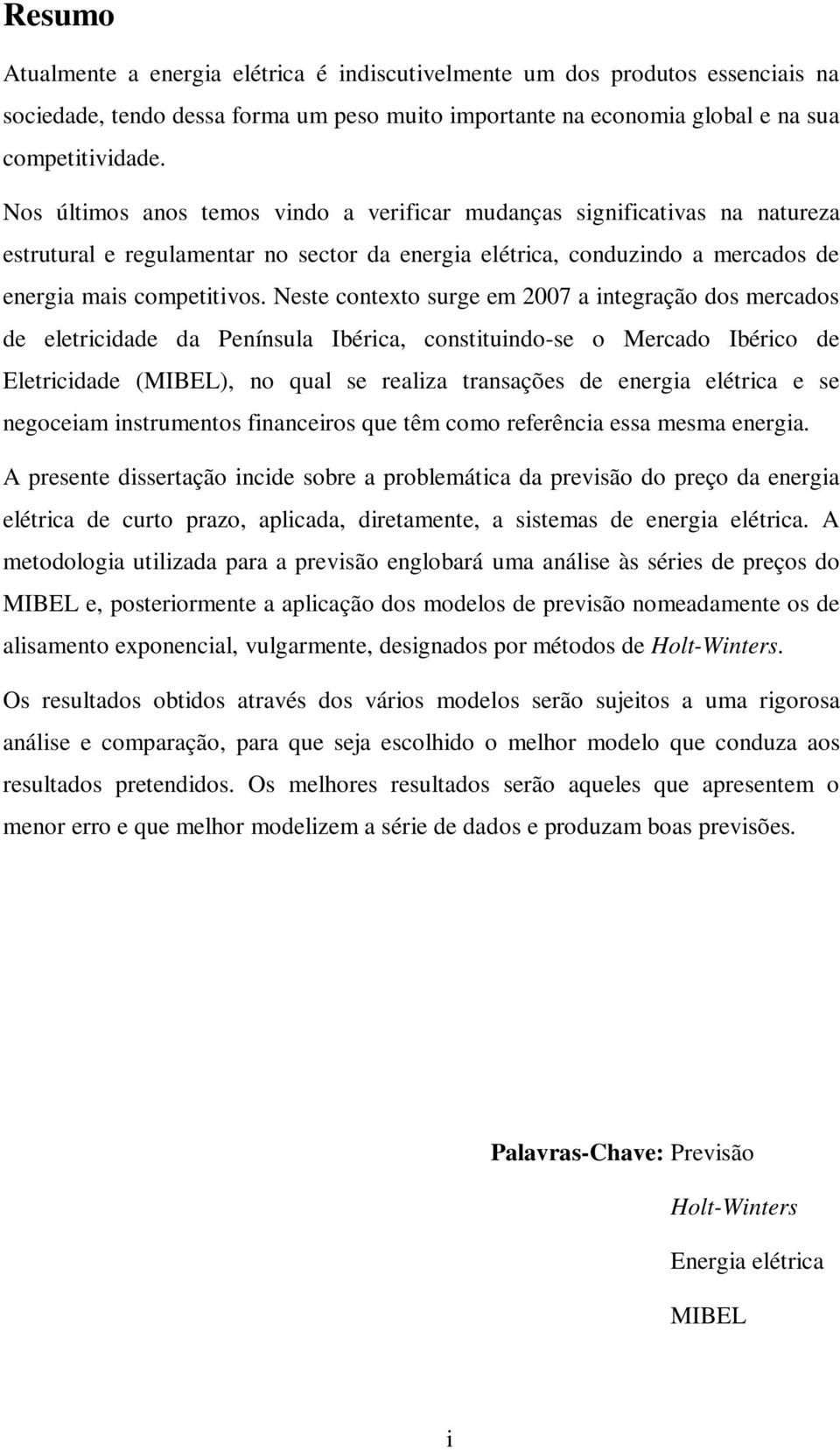 Neste contexto surge em 2007 a integração dos mercados de eletricidade da Península Ibérica, constituindo-se o Mercado Ibérico de Eletricidade (MIBEL), no qual se realiza transações de energia