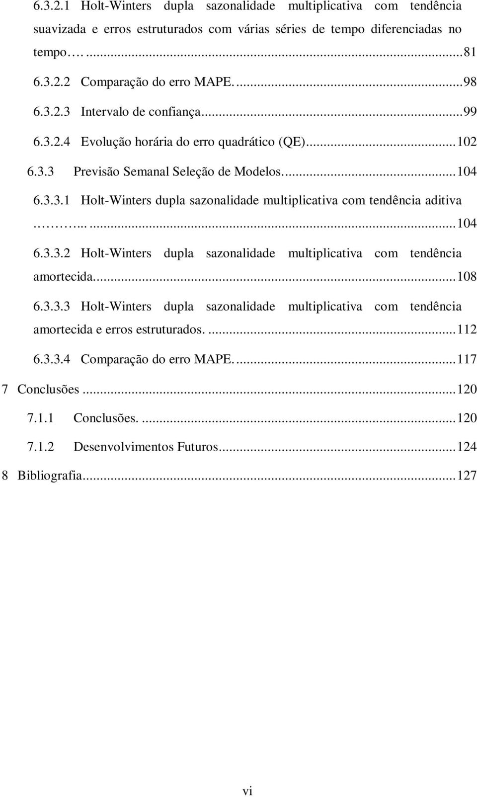 ...... 104 6.3.3.2 Holt-Winters dupla sazonalidade multiplicativa com tendência amortecida... 108 6.3.3.3 Holt-Winters dupla sazonalidade multiplicativa com tendência amortecida e erros estruturados.