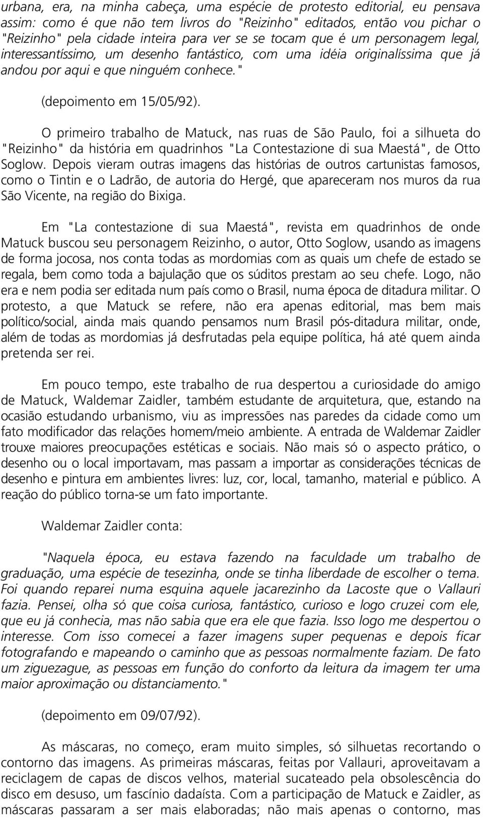 O primeiro trabalho de Matuck, nas ruas de São Paulo, foi a silhueta do "Reizinho" da história em quadrinhos "La Contestazione di sua Maestá", de Otto Soglow.