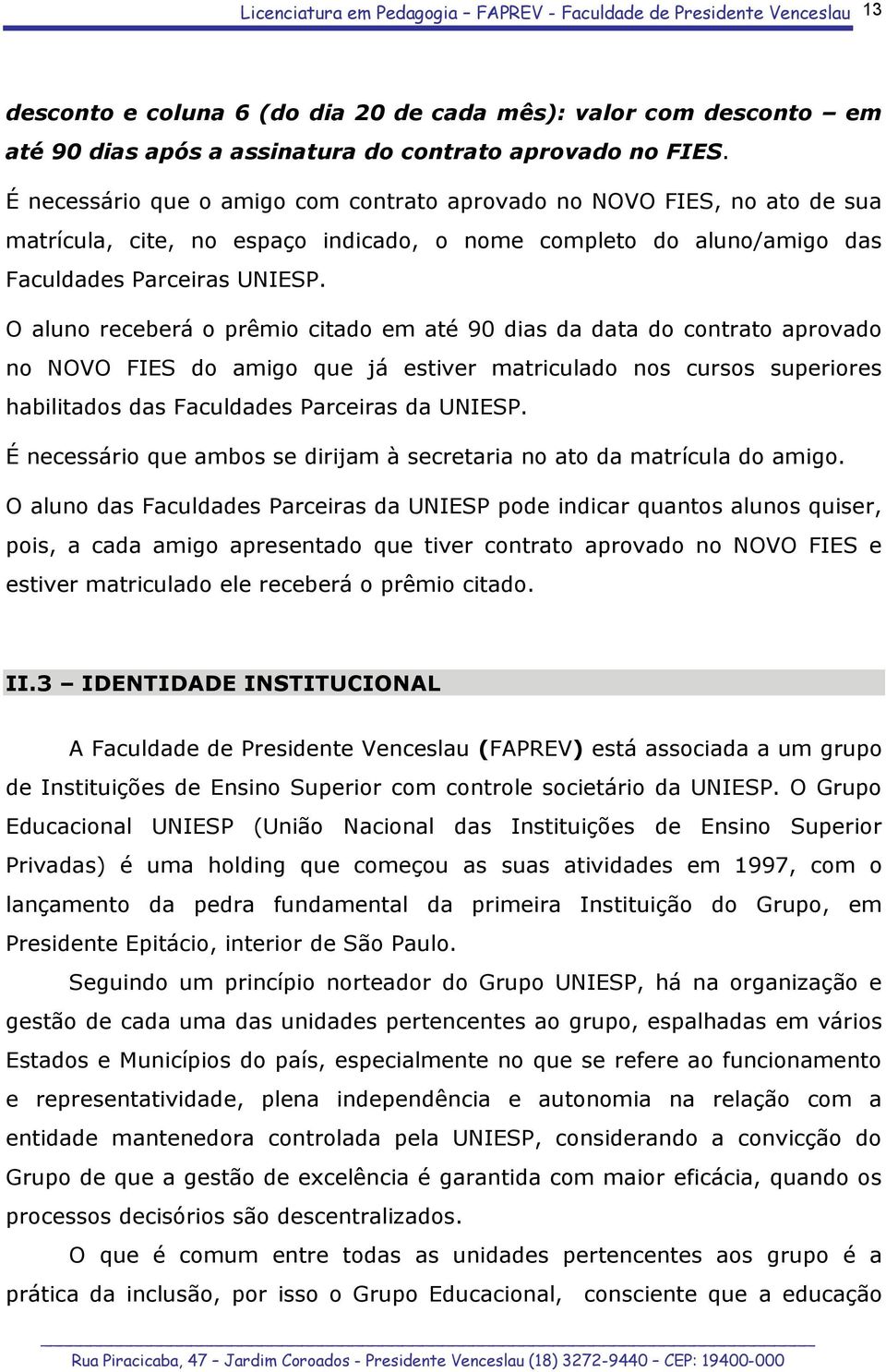 O aluno receberá o prêmio citado em até 90 dias da data do contrato aprovado no NOVO FIES do amigo que já estiver matriculado nos cursos superiores habilitados das Faculdades Parceiras da UNIESP.