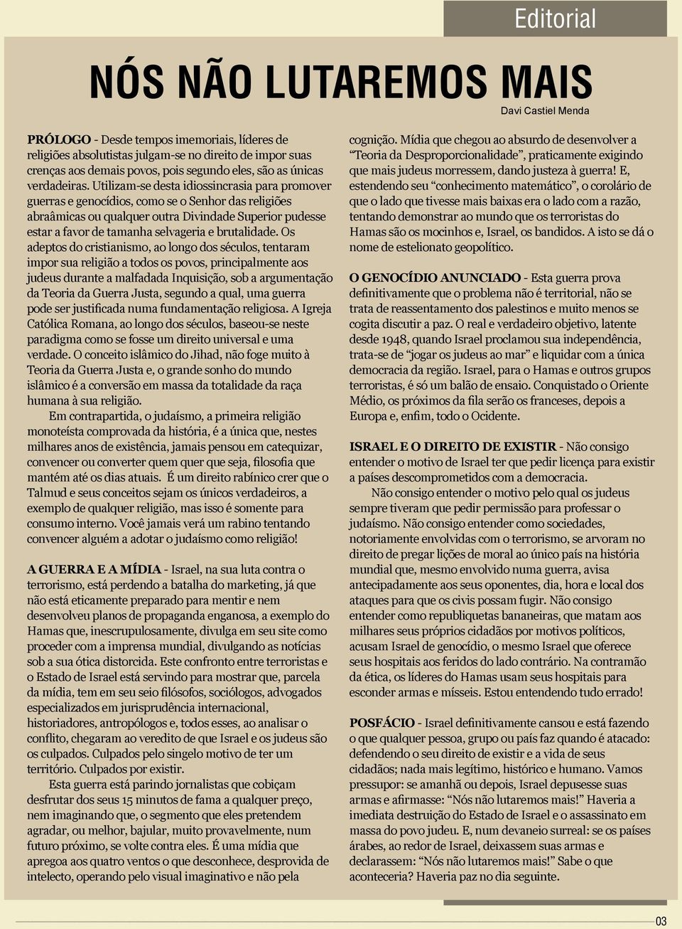 Utilizam-se desta idiossincrasia para promover guerras e genocídios, como se o Senhor das religiões abraâmicas ou qualquer outra Divindade Superior pudesse estar a favor de tamanha selvageria e