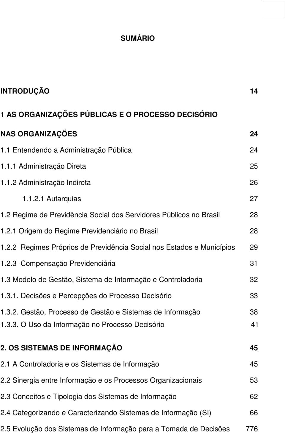 2.3 Compensação Previdenciária 31 1.3 Modelo de Gestão, Sistema de Informação e Controladoria 32 1.3.1. Decisões e Percepções do Processo Decisório 33 1.3.2. Gestão, Processo de Gestão e Sistemas de Informação 38 1.