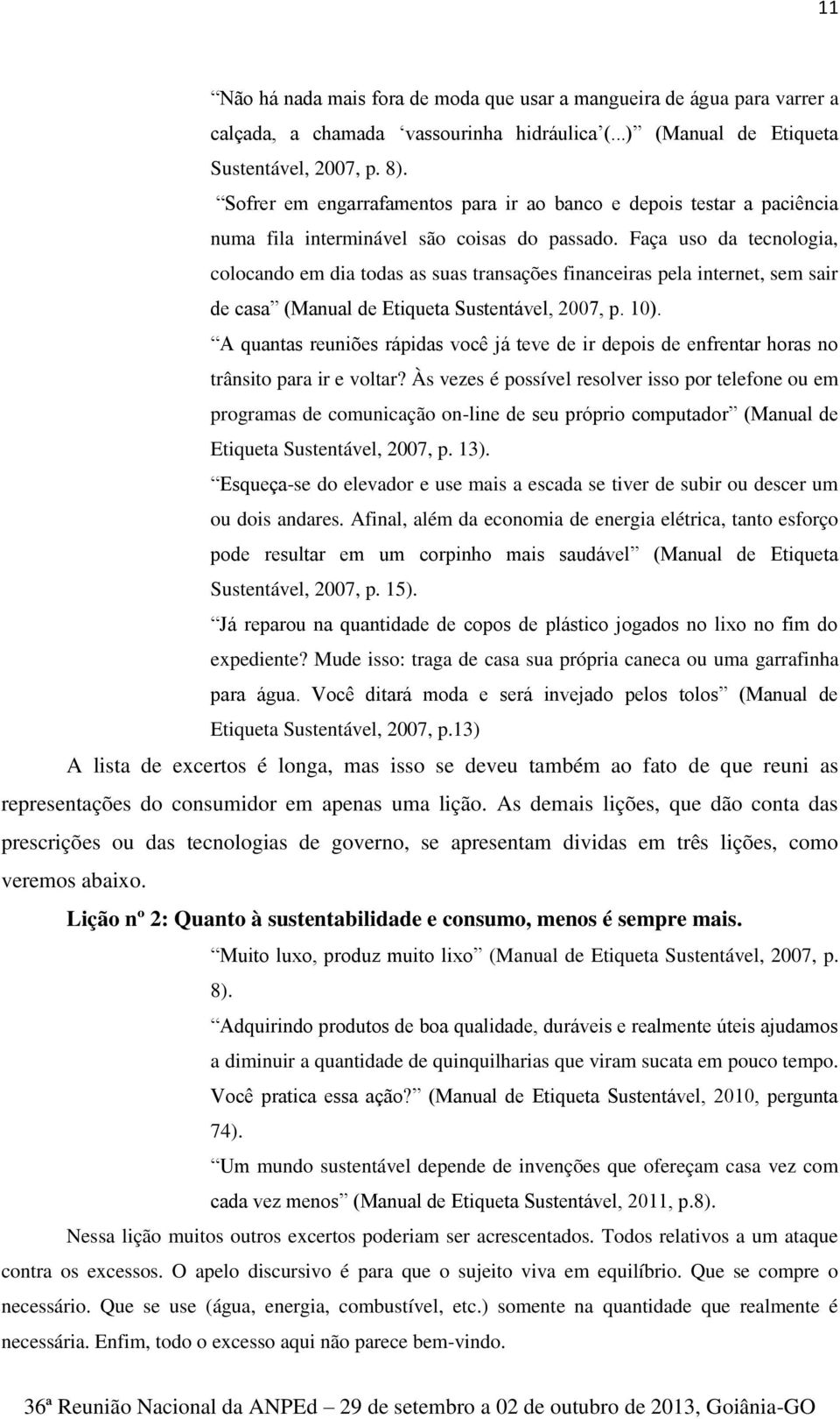 Faça uso da tecnologia, colocando em dia todas as suas transações financeiras pela internet, sem sair de casa (Manual de Etiqueta Sustentável, 2007, p. 10).