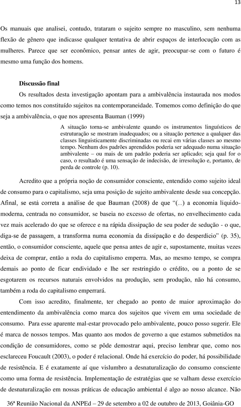 Discussão final Os resultados desta investigação apontam para a ambivalência instaurada nos modos como temos nos constituído sujeitos na contemporaneidade.