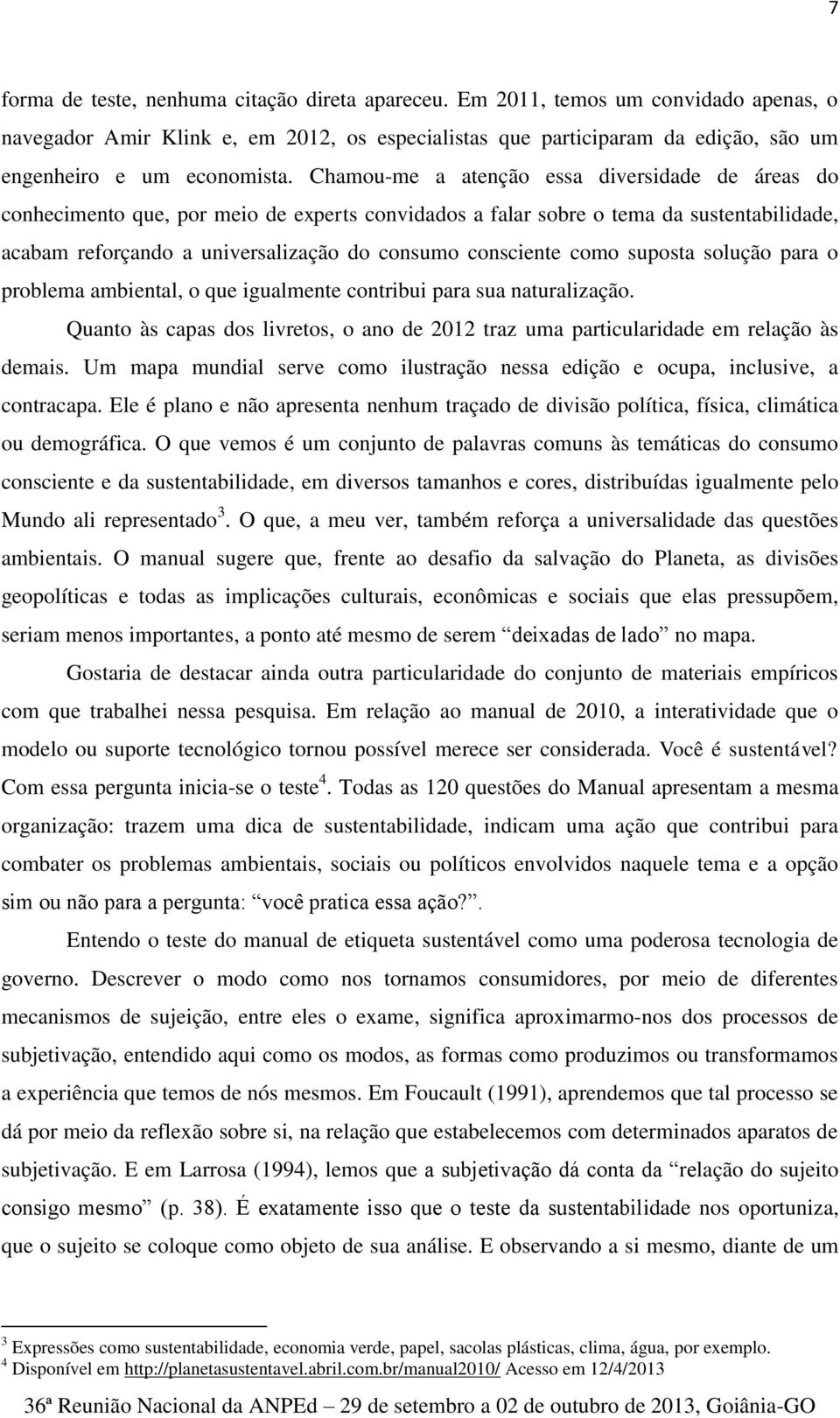 Chamou-me a atenção essa diversidade de áreas do conhecimento que, por meio de experts convidados a falar sobre o tema da sustentabilidade, acabam reforçando a universalização do consumo consciente