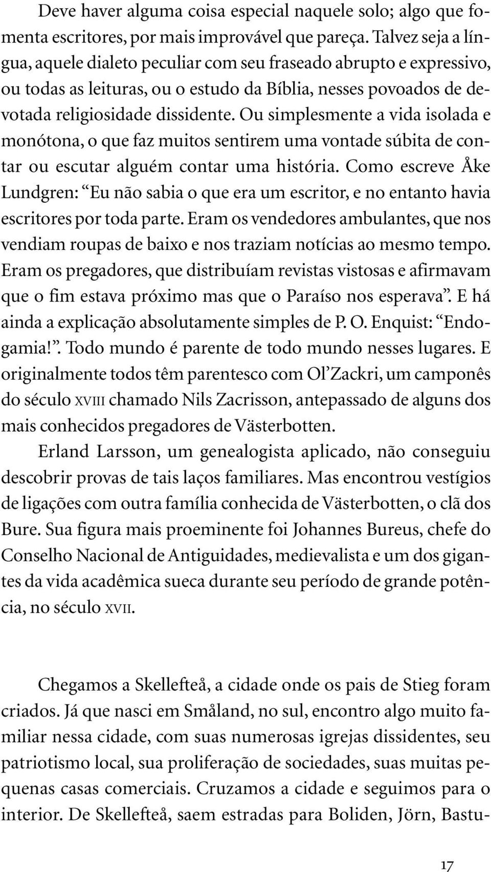 Ou simplesmente a vida isolada e monótona, o que faz muitos sentirem uma vontade súbita de contar ou escutar alguém contar uma história.