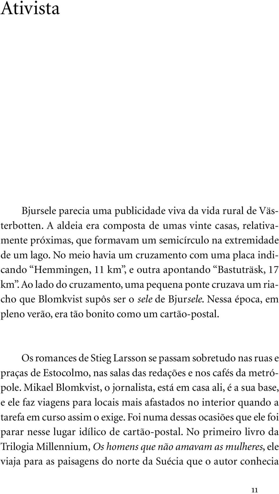 Ao lado do cruzamento, uma pequena ponte cruzava um riacho que Blomkvist supôs ser o sele de Bjursele. Nessa época, em pleno verão, era tão bonito como um cartão-postal.