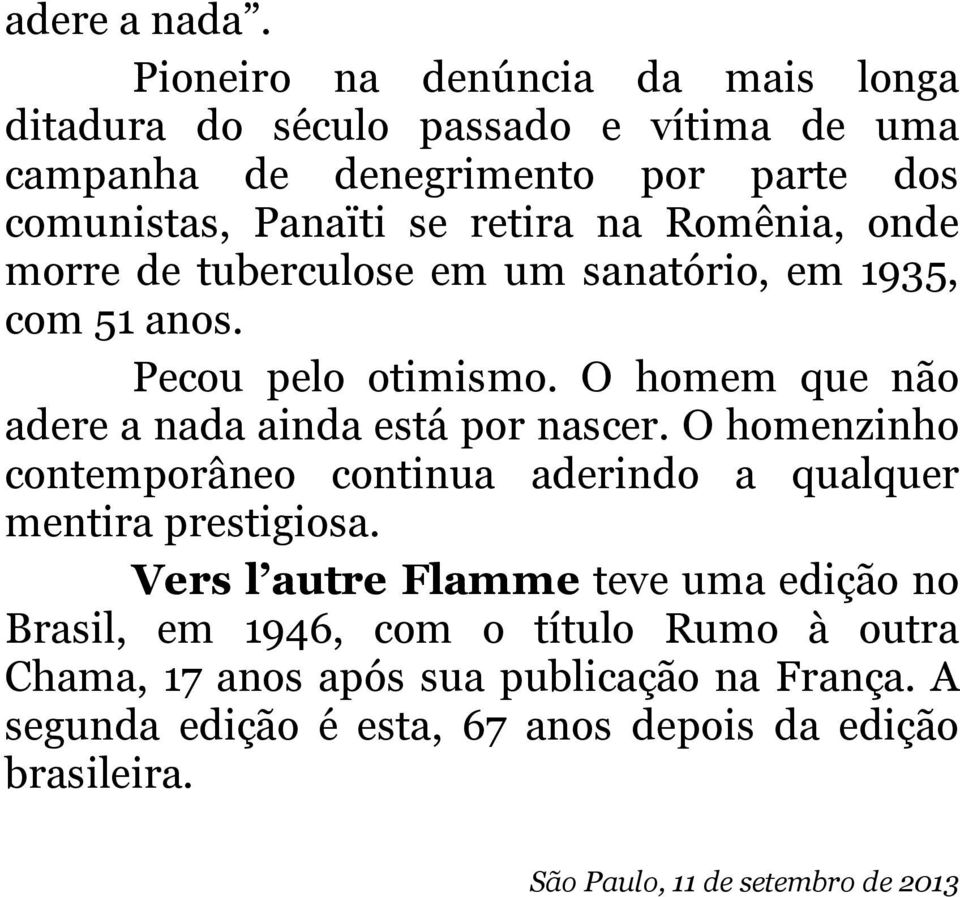 Romênia, onde morre de tuberculose em um sanatório, em 1935, com 51 anos. Pecou pelo otimismo. O homem que não adere a nada ainda está por nascer.