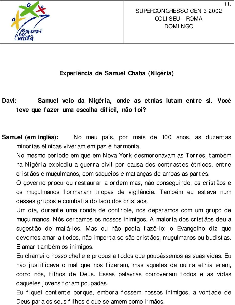 No mesmo período em que em Nova York desmoronavam as Torres, também na Nigéria explodiu a guerra civil por causa dos contrastes étnicos, entre cristãos e muçulmanos, com saqueios e matanças de ambas