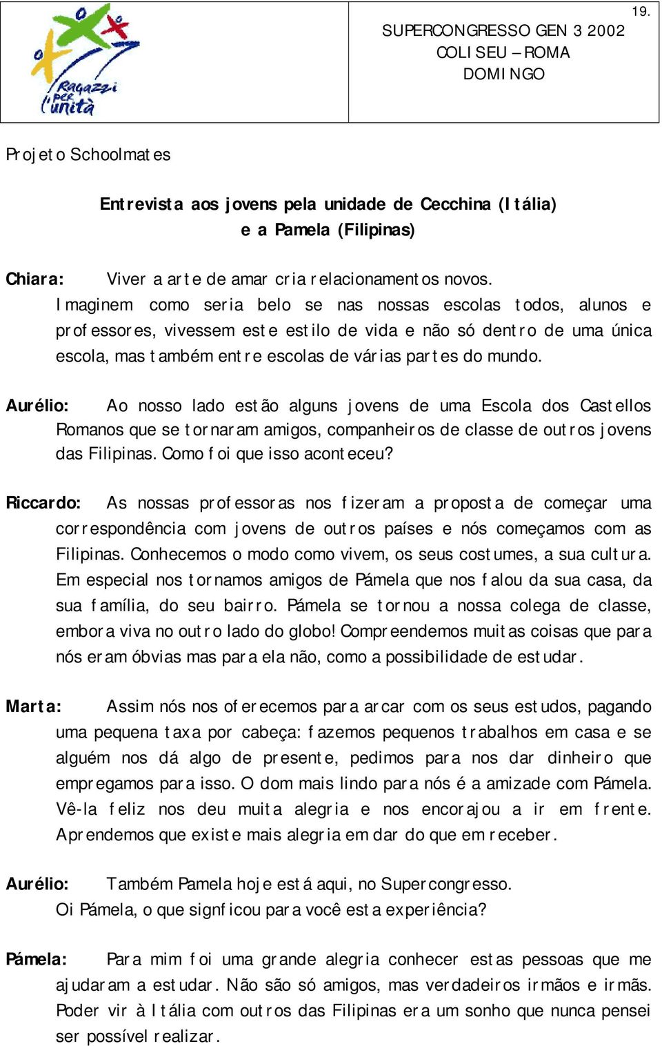 Aurélio: Ao nosso lado estão alguns jovens de uma Escola dos Castellos Romanos que se tornaram amigos, companheiros de classe de outros jovens das Filipinas. Como foi que isso aconteceu?