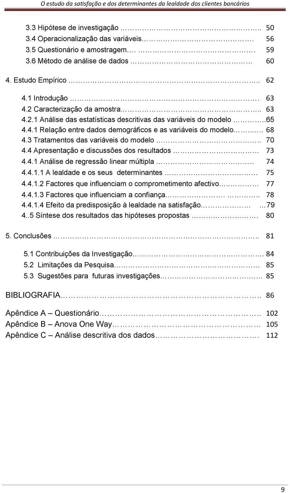 3 Tratamentos das variáveis do modelo.. 70 4.4 Apresentação e discussões dos resultados 73 4.4.1 Análise de regressão linear múltipla.. 74 4.4.1.1 A lealdade e os seus determinantes 75 4.4.1.2 Factores que influenciam o comprometimento afectivo.