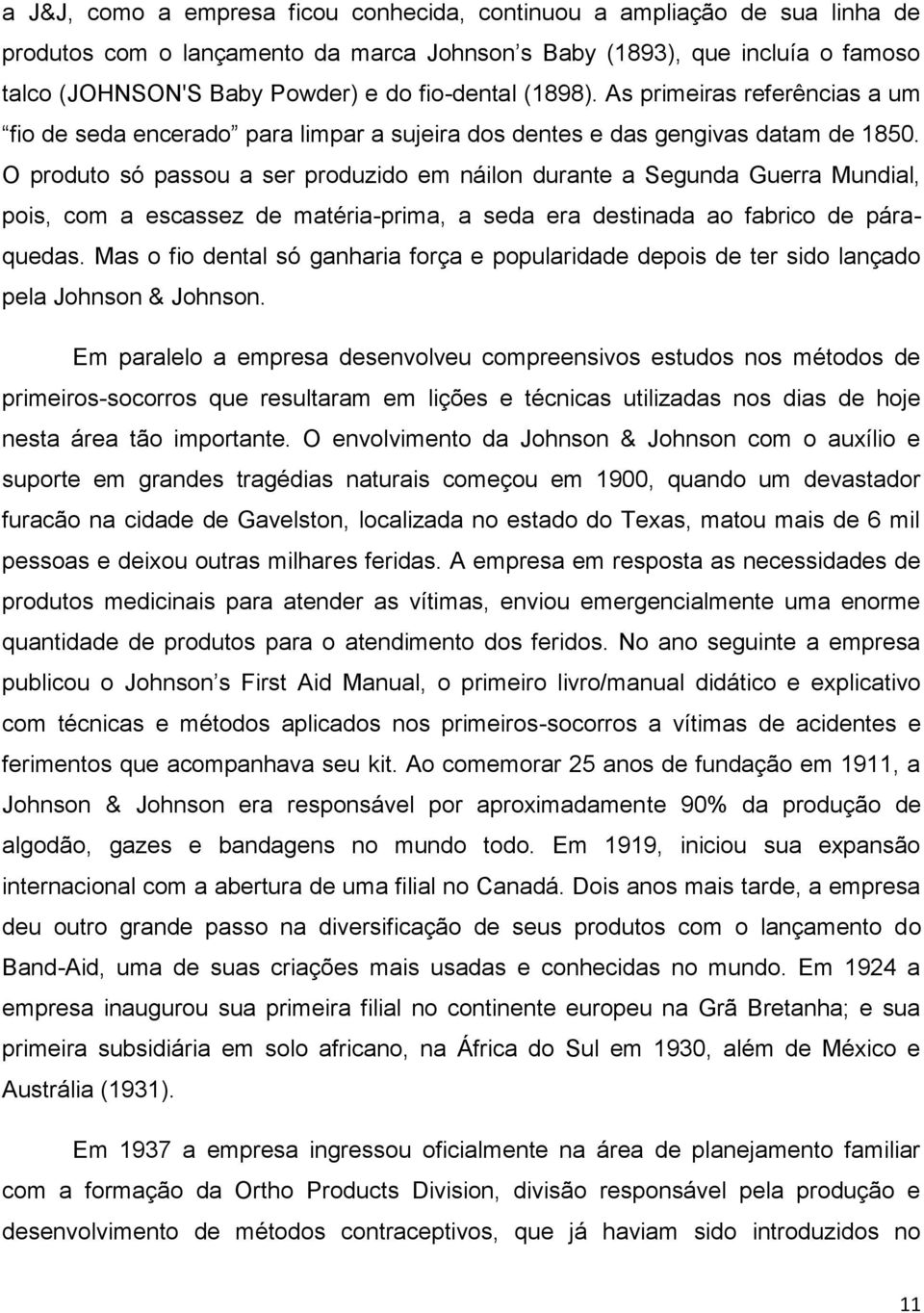 O produto só passou a ser produzido em náilon durante a Segunda Guerra Mundial, pois, com a escassez de matéria-prima, a seda era destinada ao fabrico de páraquedas.