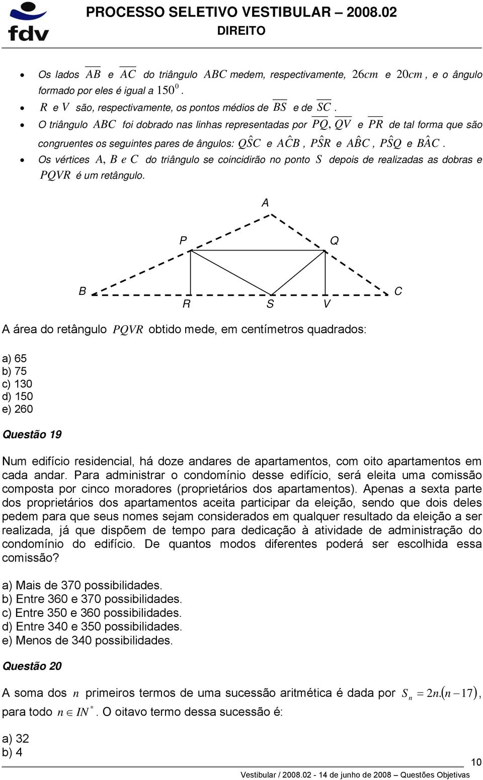 Os vértices A, B e C do triângulo se coincidirão no ponto S depois de realizadas as dobras e PQVR é um retângulo.