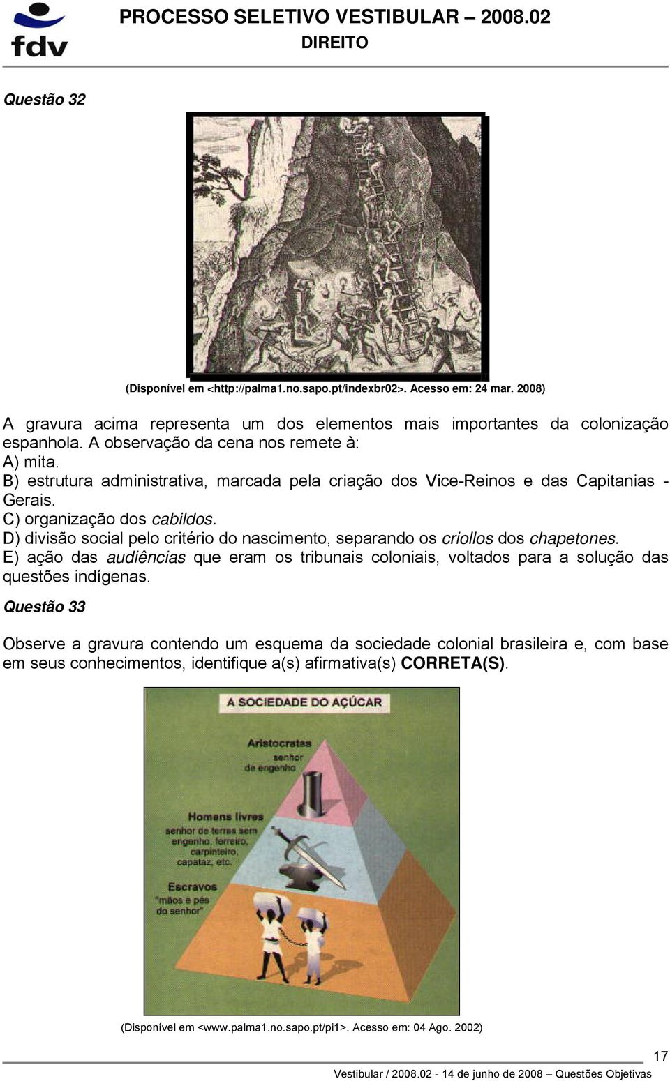 D) divisão social pelo critério do nascimento, separando os criollos dos chapetones. E) ação das audiências que eram os tribunais coloniais, voltados para a solução das questões indígenas.