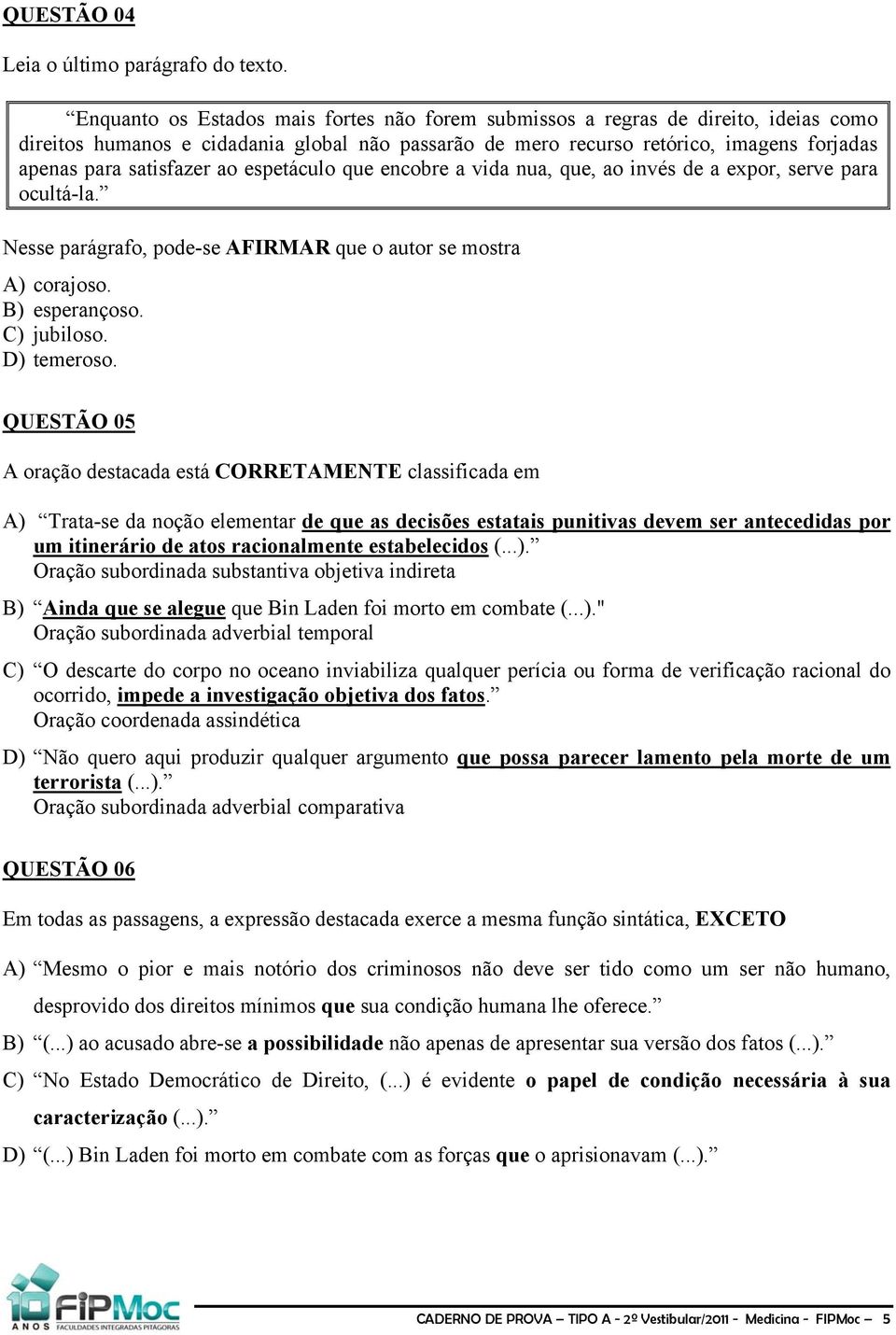 ao espetáculo que encobre a vida nua, que, ao invés de a expor, serve para ocultá-la. Nesse parágrafo, pode-se AFIRMAR que o autor se mostra A) corajoso. B) esperançoso. C) jubiloso. D) temeroso.