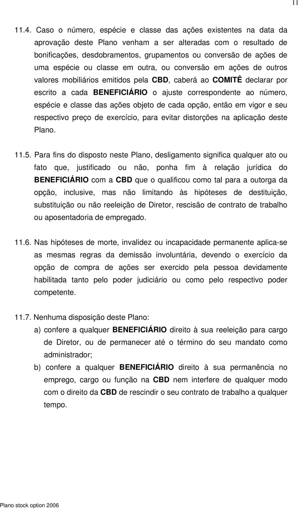 espécie ou classe em outra, ou conversão em ações de outros valores mobiliários emitidos pela CBD, caberá ao COMITÊ declarar por escrito a cada BENEFICIÁRIO o ajuste correspondente ao número, espécie