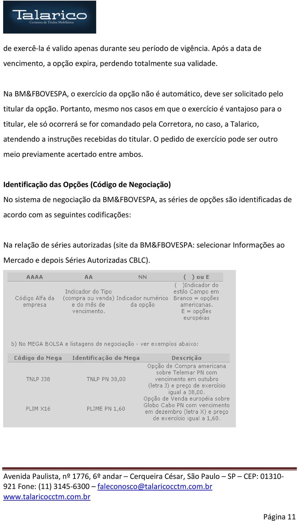 Portanto, mesmo nos casos em que o exercício é vantajoso para o titular, ele só ocorrerá se for comandado pela Corretora, no caso, a Talarico, atendendo a instruções recebidas do titular.