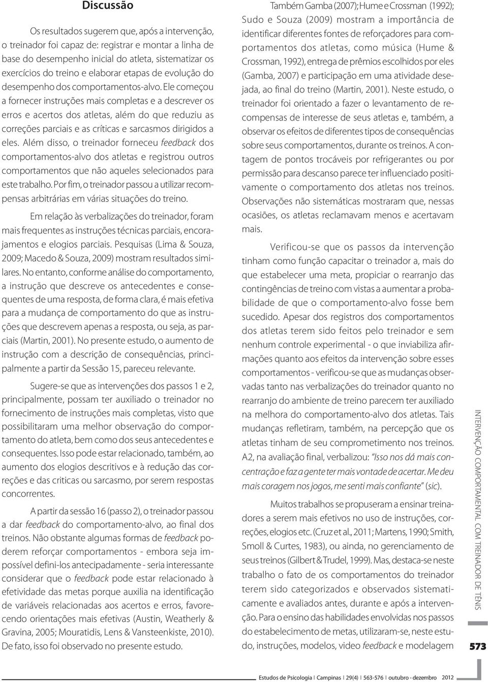 Ele começou a fornecer instruções mais completas e a descrever os erros e acertos dos atletas, além do que reduziu as correções parciais e as críticas e sarcasmos dirigidos a eles.