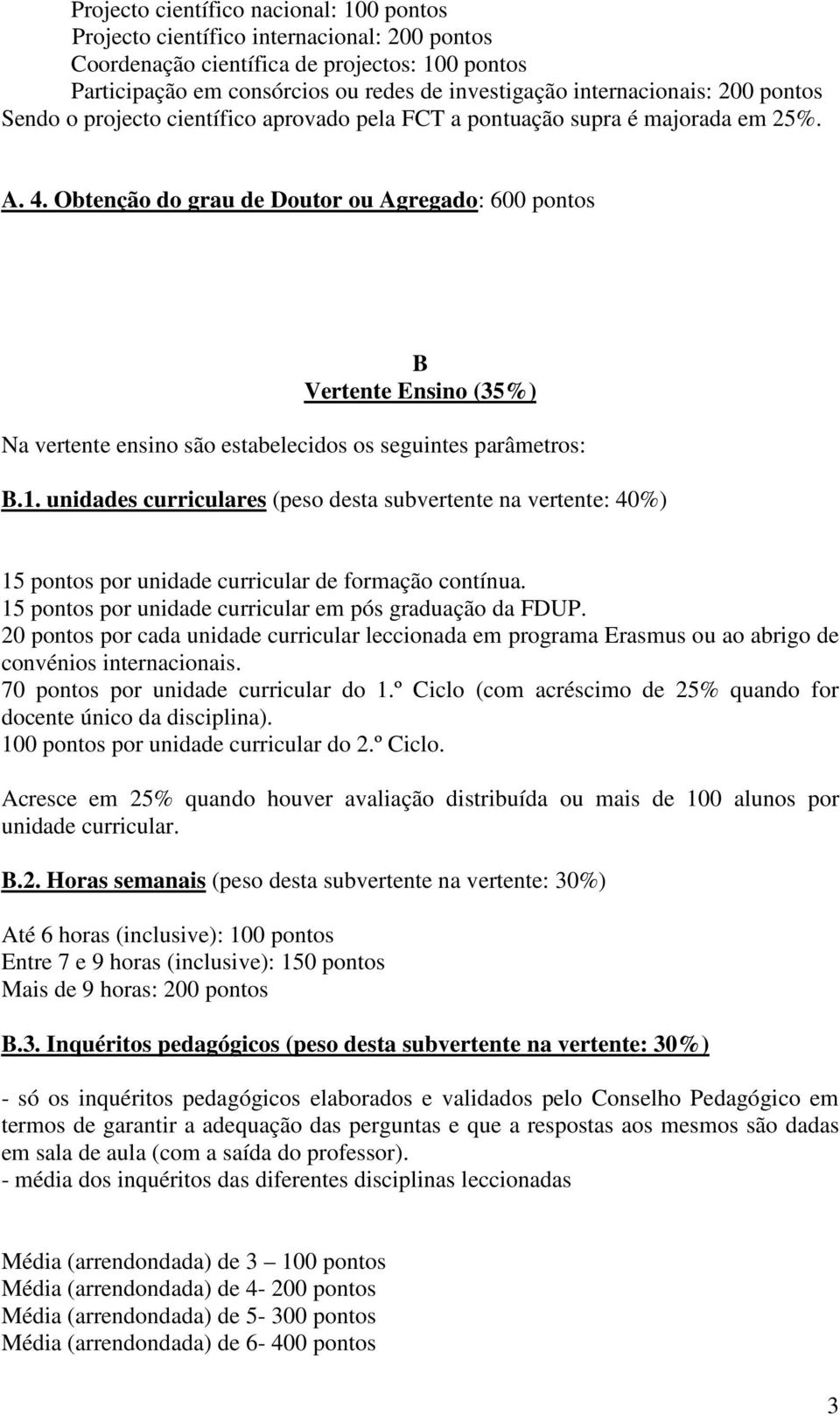 Obtenção do grau de Doutor ou Agregado: 600 pontos B Vertente Ensino (35%) Na vertente ensino são estabelecidos os seguintes parâmetros: B.1.