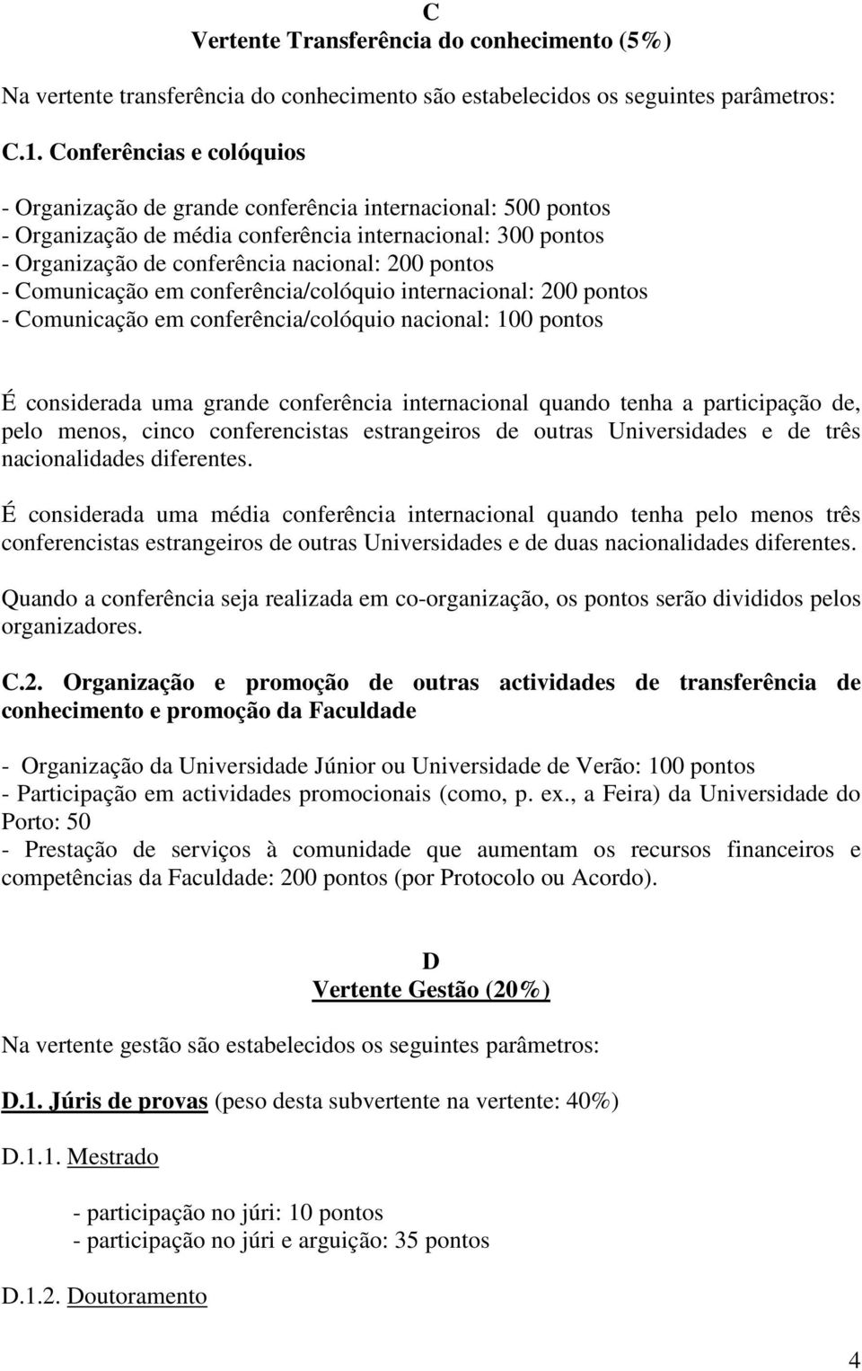 Comunicação em conferência/colóquio internacional: 200 pontos - Comunicação em conferência/colóquio nacional: 100 pontos É considerada uma grande conferência internacional quando tenha a participação