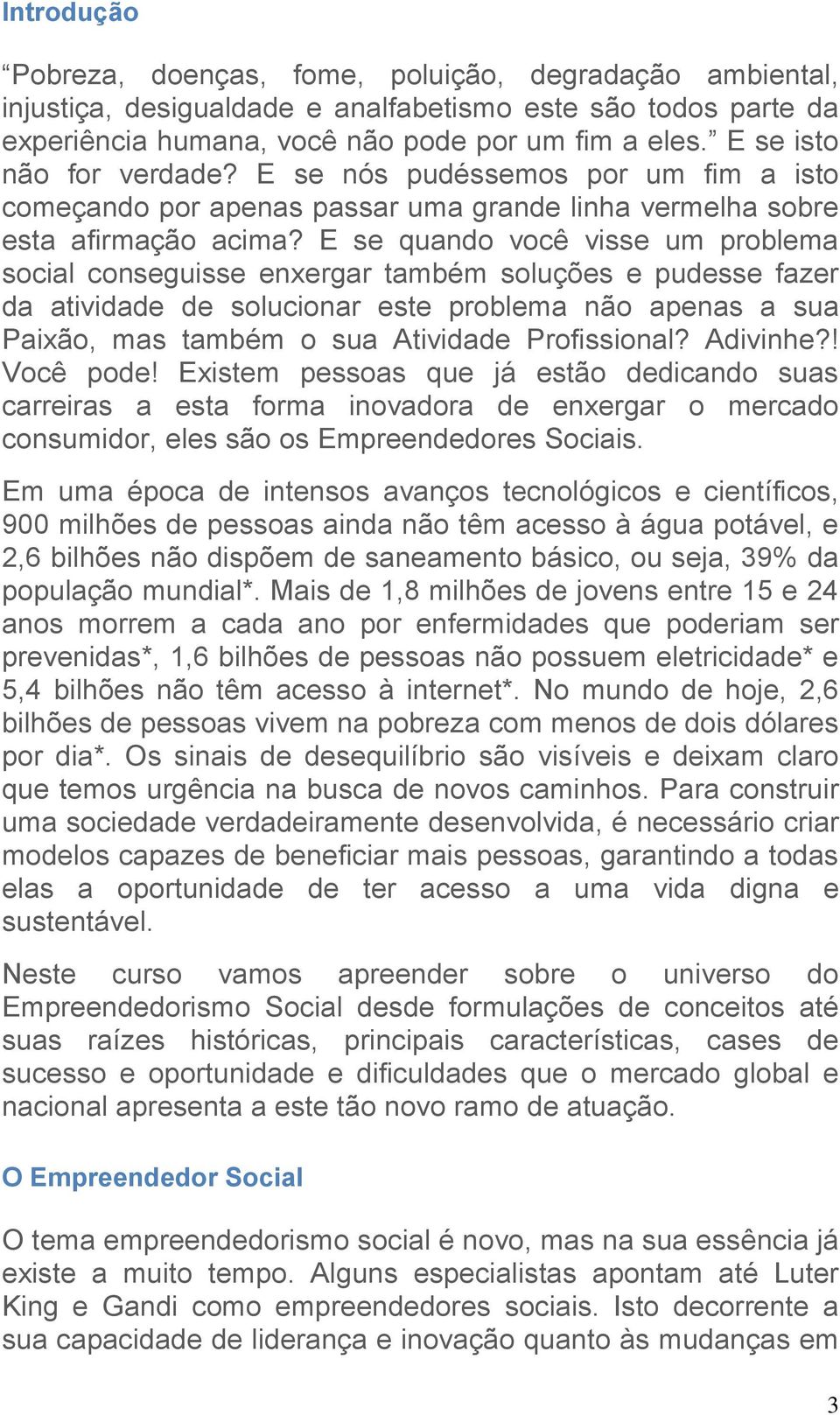 E se quando você visse um problema social conseguisse enxergar também soluções e pudesse fazer da atividade de solucionar este problema não apenas a sua Paixão, mas também o sua Atividade