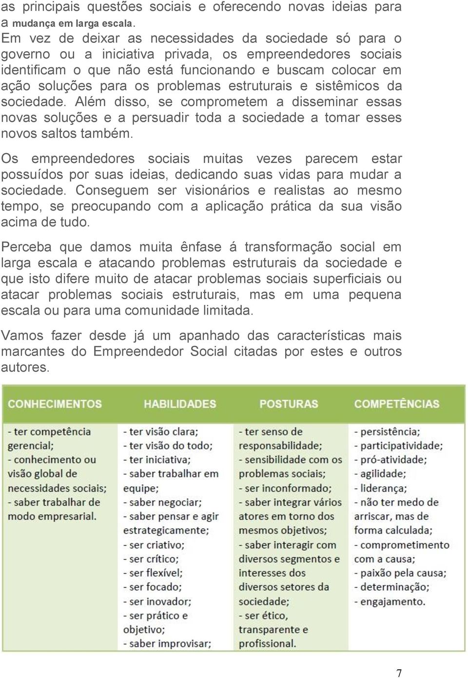 problemas estruturais e sistêmicos da sociedade. Além disso, se comprometem a disseminar essas novas soluções e a persuadir toda a sociedade a tomar esses novos saltos também.