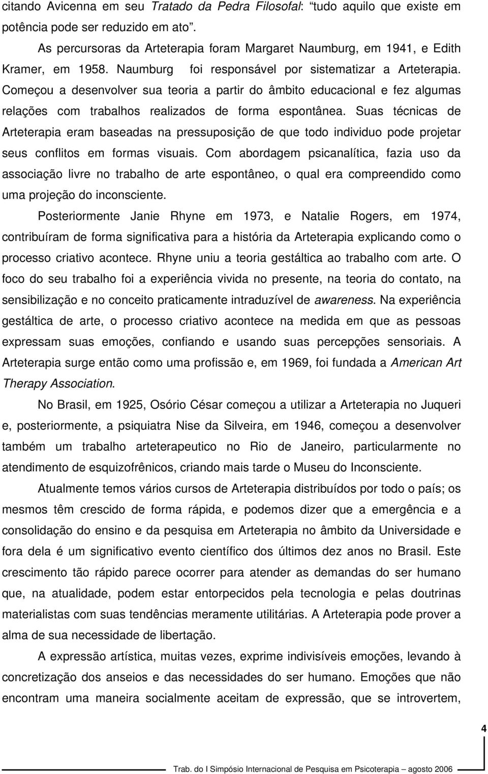 Começou a desenvolver sua teoria a partir do âmbito educacional e fez algumas relações com trabalhos realizados de forma espontânea.