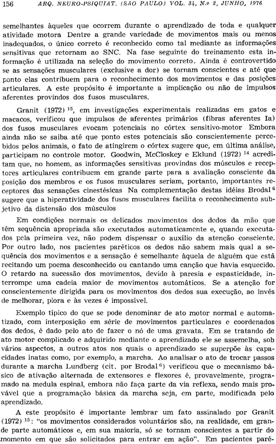 Ainda é controvertido se as sensações musculares (exclusive a dor) se tornam conscientes e até que ponto elas contribuem para o reconhecimento dos movimentos e das posições articulares.