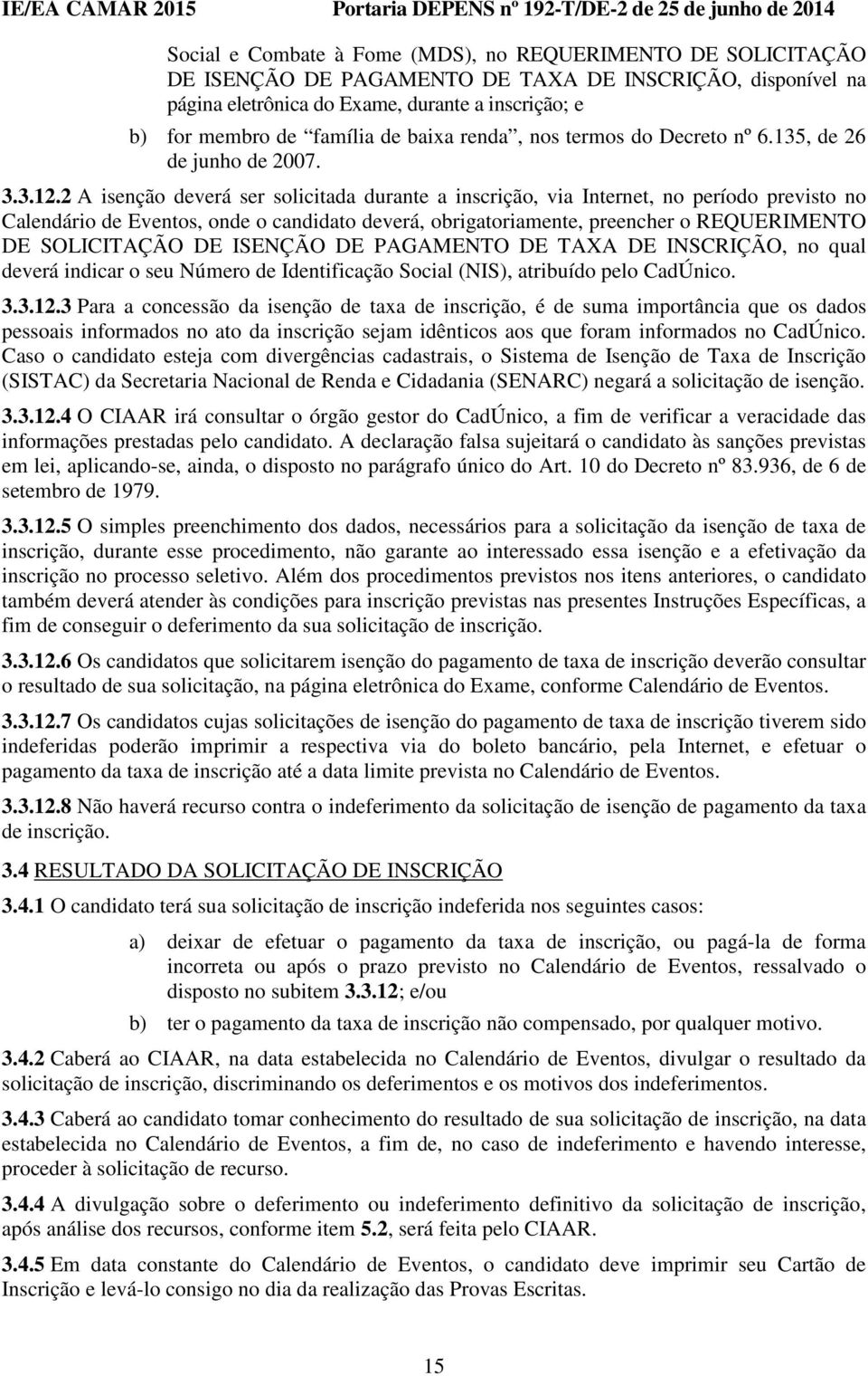 2 A isenção deverá ser solicitada durante a inscrição, via Internet, no período previsto no Calendário de Eventos, onde o candidato deverá, obrigatoriamente, preencher o REQUERIMENTO DE SOLICITAÇÃO