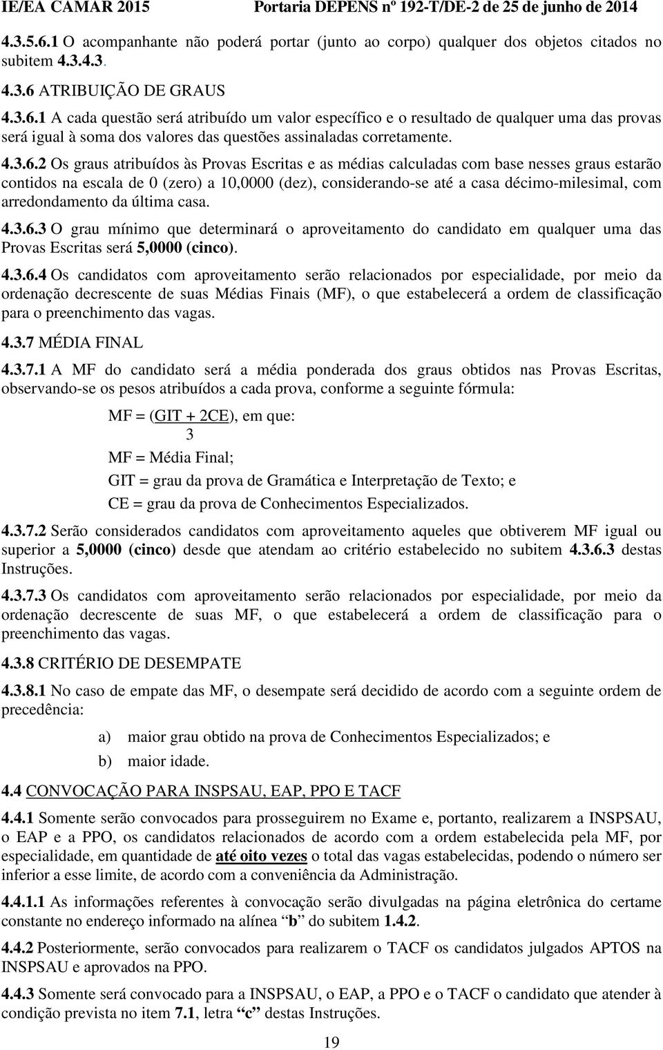 2 Os graus atribuídos às Provas Escritas e as médias calculadas com base nesses graus estarão contidos na escala de 0 (zero) a 10,0000 (dez), considerando-se até a casa décimo-milesimal, com