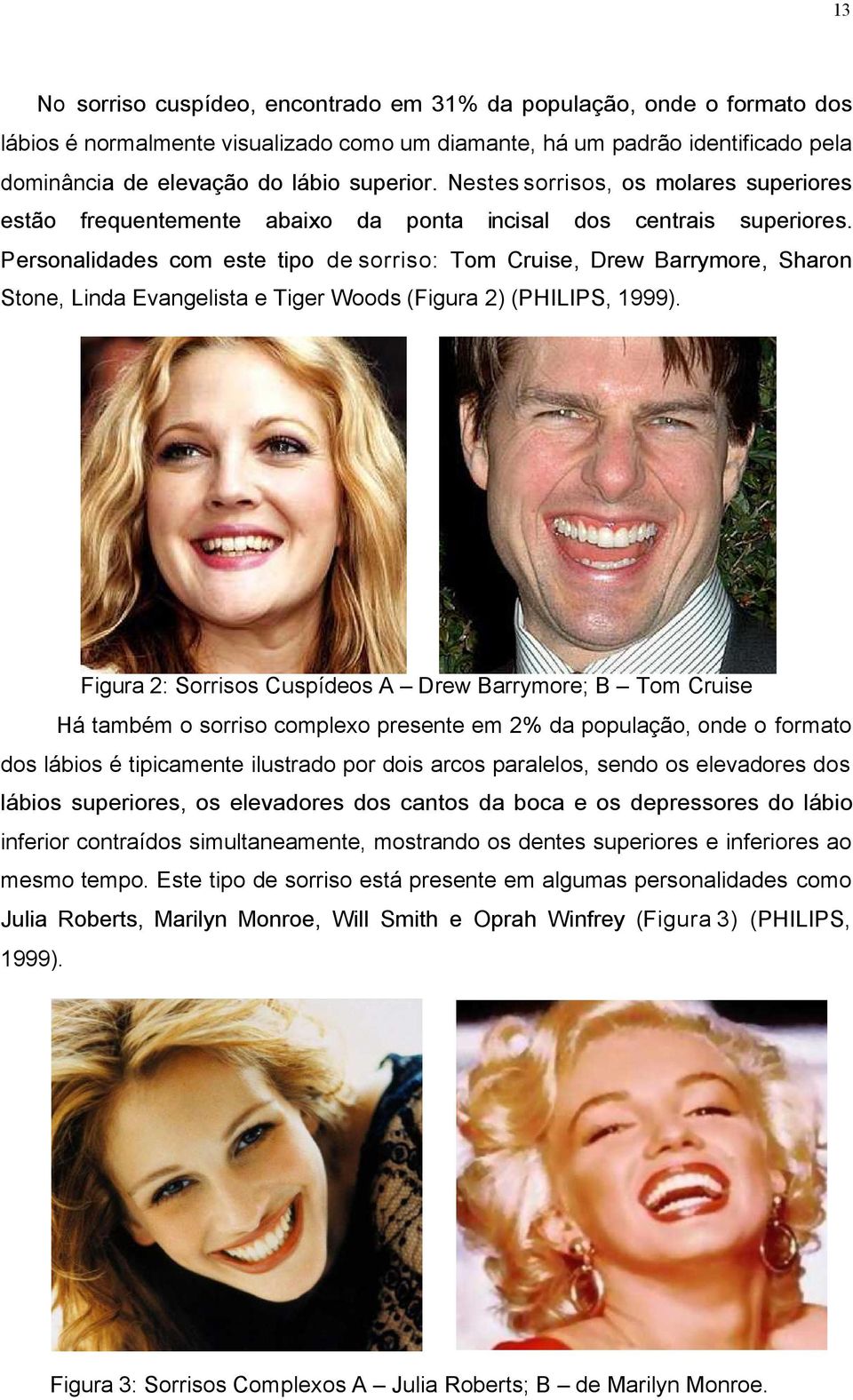 Personalidades com este tipo de sorriso: Tom Cruise, Drew Barrymore, Sharon Stone, Linda Evangelista e Tiger Woods (Figura 2) (PHILIPS, 1999).