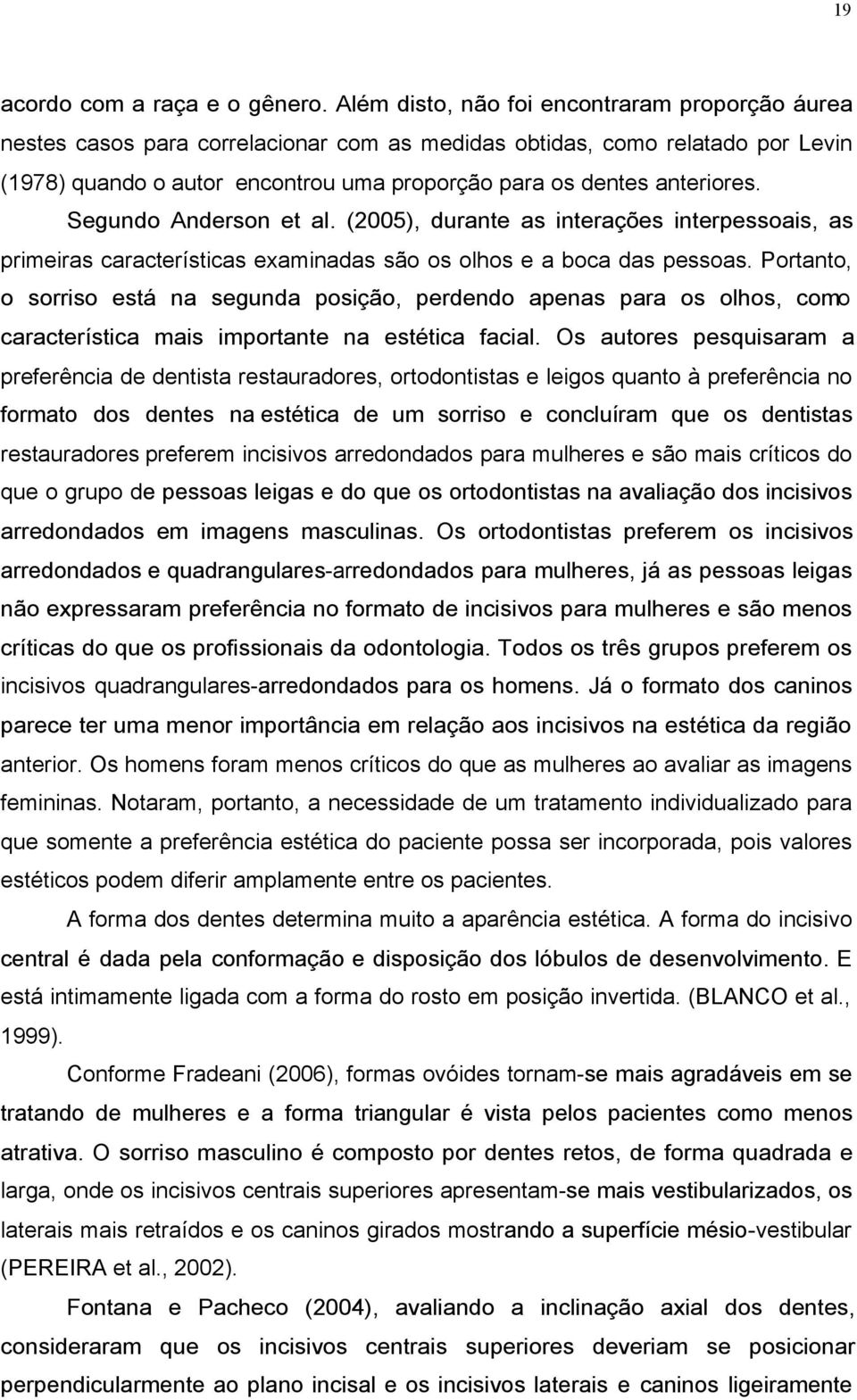 Segundo Anderson et al. (2005), durante as interações interpessoais, as primeiras características examinadas são os olhos e a boca das pessoas.