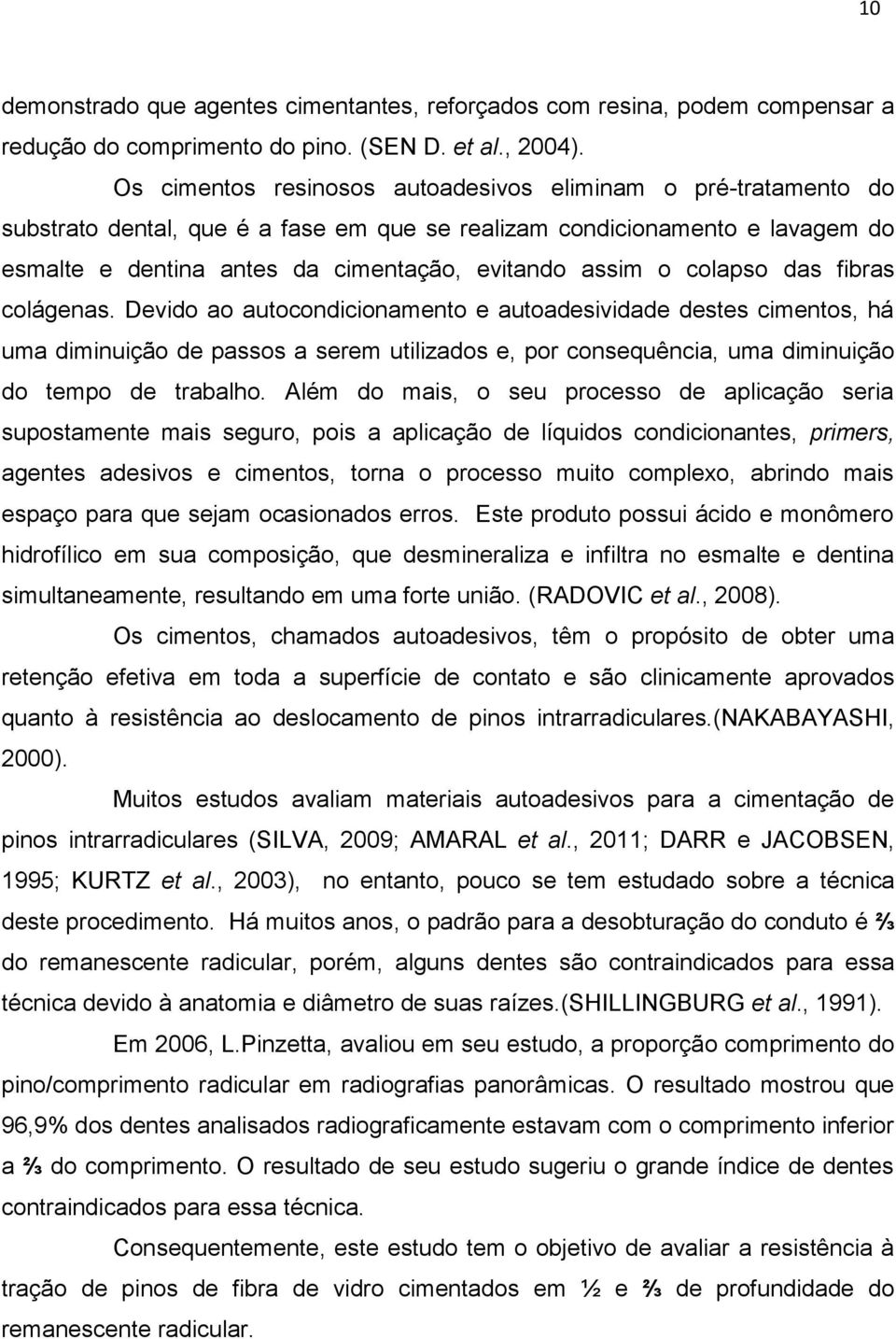 colapso das fibras colágenas. Devido ao autocondicionamento e autoadesividade destes cimentos, há uma diminuição de passos a serem utilizados e, por consequência, uma diminuição do tempo de trabalho.