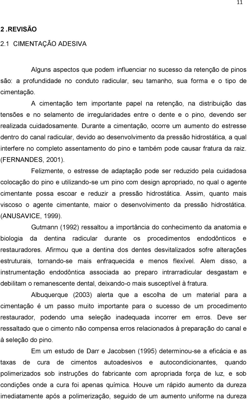 Durante a cimentação, ocorre um aumento do estresse dentro do canal radicular, devido ao desenvolvimento da pressão hidrostática, a qual interfere no completo assentamento do pino e também pode