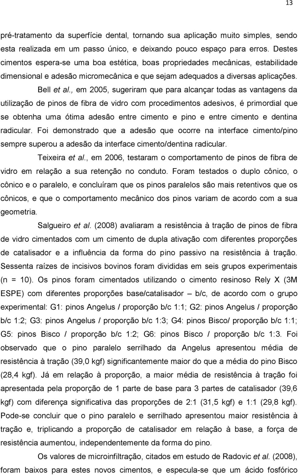 , em 2005, sugeriram que para alcançar todas as vantagens da utilização de pinos de fibra de vidro com procedimentos adesivos, é primordial que se obtenha uma ótima adesão entre cimento e pino e