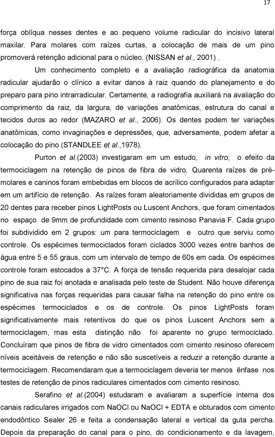 Certamente, a radiografia auxiliará na avaliação do comprimento da raiz, da largura, de variações anatômicas, estrutura do canal e tecidos duros ao redor (MAZARO et al., 2006).