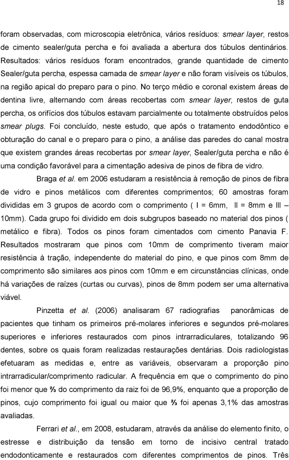 No terço médio e coronal existem áreas de dentina livre, alternando com áreas recobertas com smear layer, restos de guta percha, os orifícios dos túbulos estavam parcialmente ou totalmente obstruídos