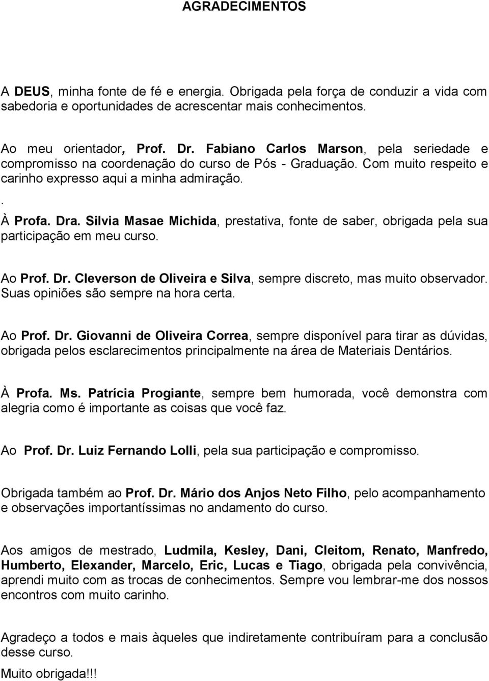 Silvia Masae Michida, prestativa, fonte de saber, obrigada pela sua participação em meu curso. Ao Prof. Dr. Cleverson de Oliveira e Silva, sempre discreto, mas muito observador.