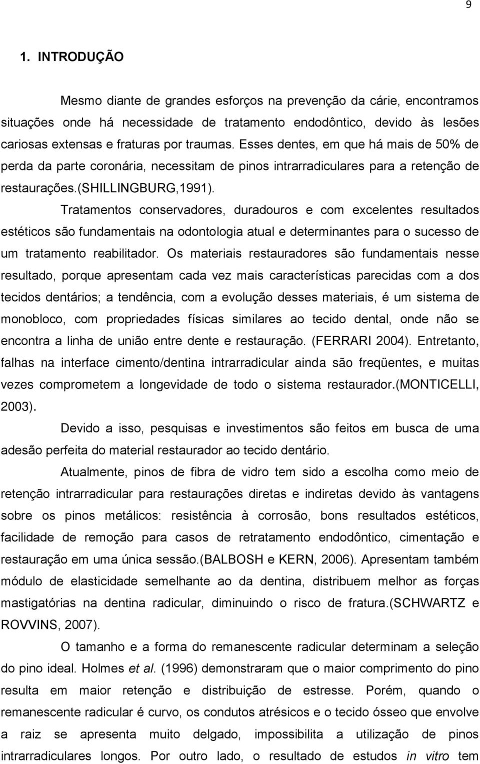 Tratamentos conservadores, duradouros e com excelentes resultados estéticos são fundamentais na odontologia atual e determinantes para o sucesso de um tratamento reabilitador.