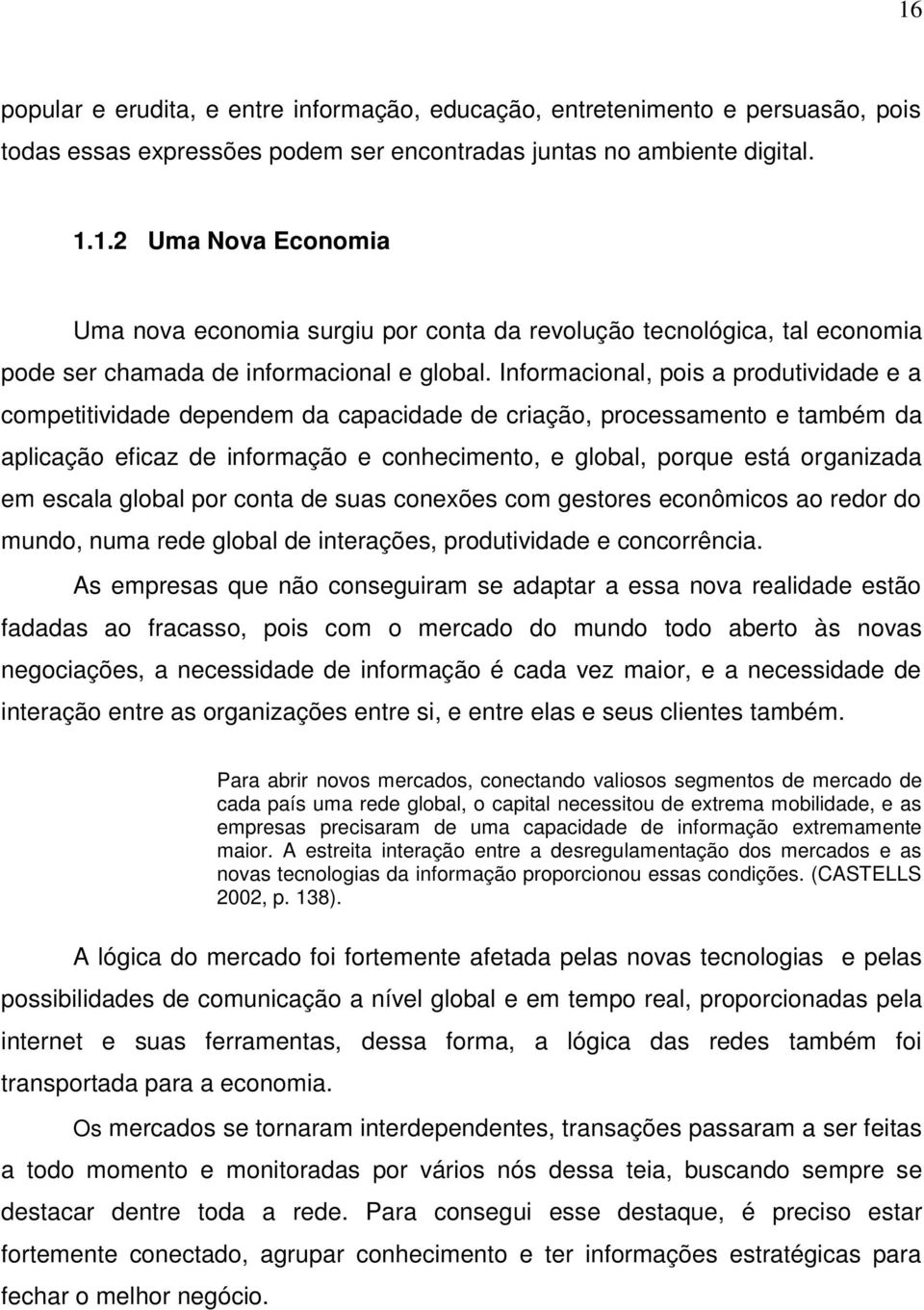 escala global por conta de suas conexões com gestores econômicos ao redor do mundo, numa rede global de interações, produtividade e concorrência.