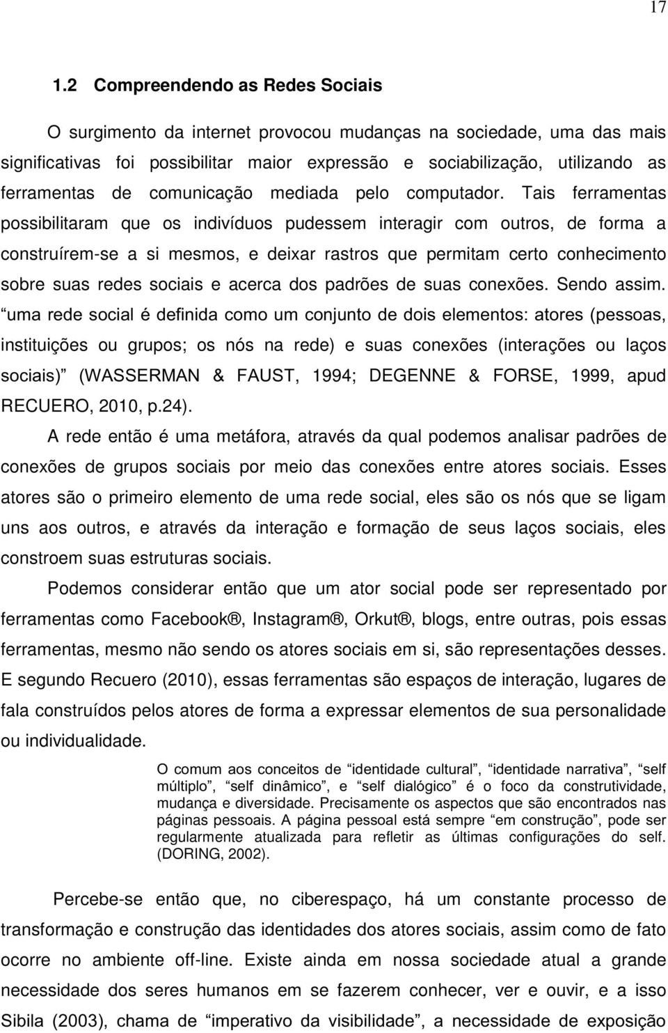 Tais ferramentas possibilitaram que os indivíduos pudessem interagir com outros, de forma a construírem-se a si mesmos, e deixar rastros que permitam certo conhecimento sobre suas redes sociais e